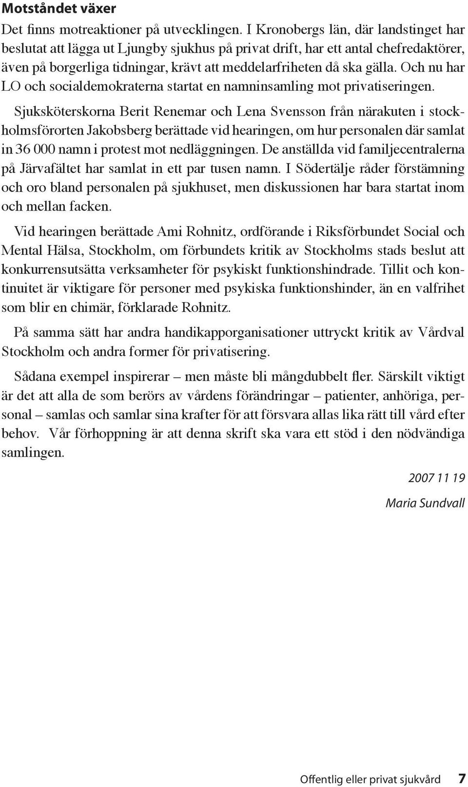 Och nu har LO och socialdemokraterna startat en namninsamling mot privatiseringen.