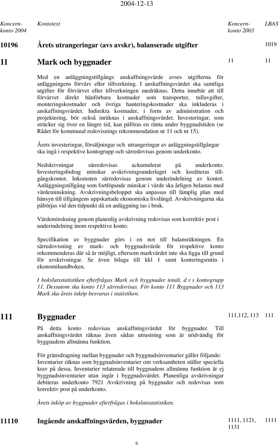 Detta innebär att till förvärvet direkt hänförbara kostnader som transporter, tullavgifter, monteringskostnader och övriga hanteringskostnader ska inkluderas i anskaffningsvärdet.