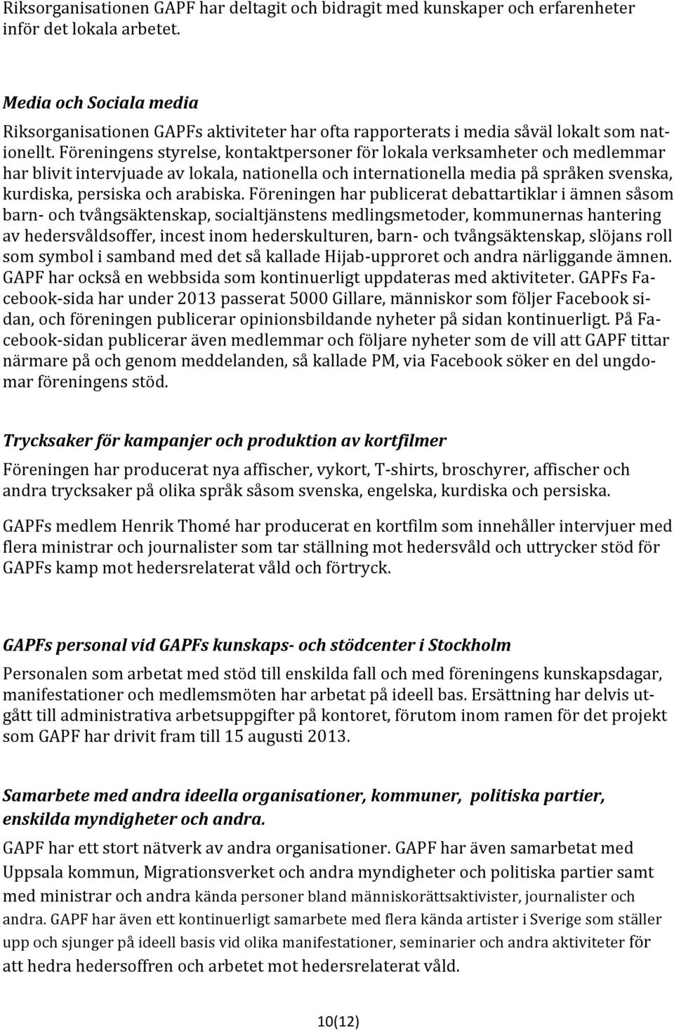 Föreningens styrelse, kontaktpersoner för lokala verksamheter och medlemmar har blivit intervjuade av lokala, nationella och internationella media på språken svenska, kurdiska, persiska och arabiska.