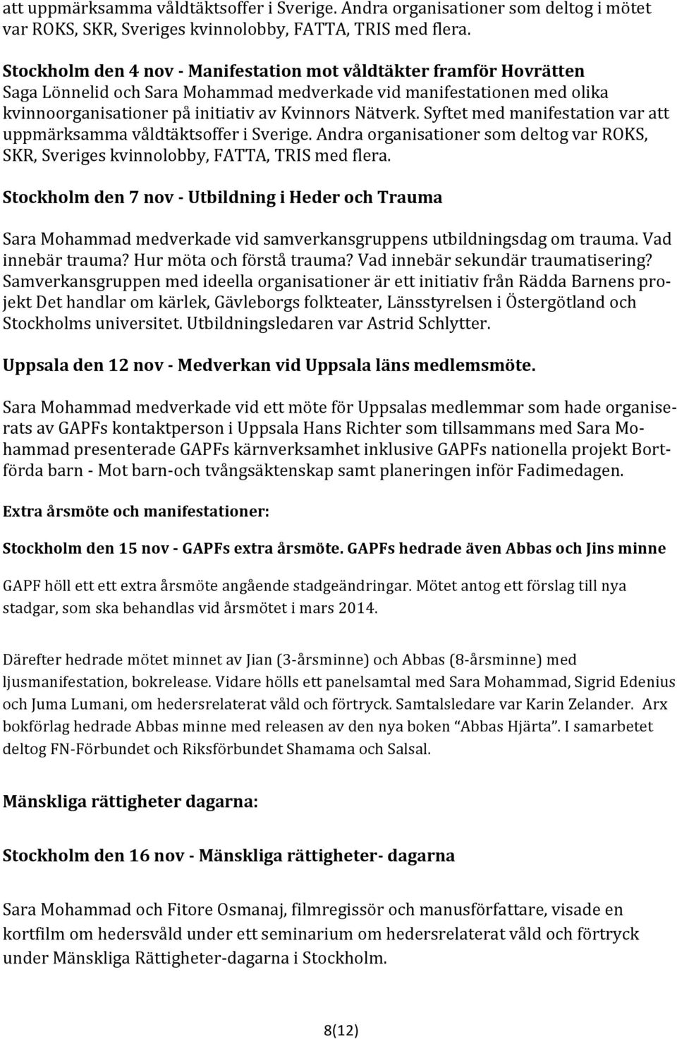 Syftet med manifestation var att uppmärksamma våldtäktsoffer i Sverige. Andra organisationer som deltog var ROKS, SKR, Sveriges kvinnolobby, FATTA, TRIS med flera.