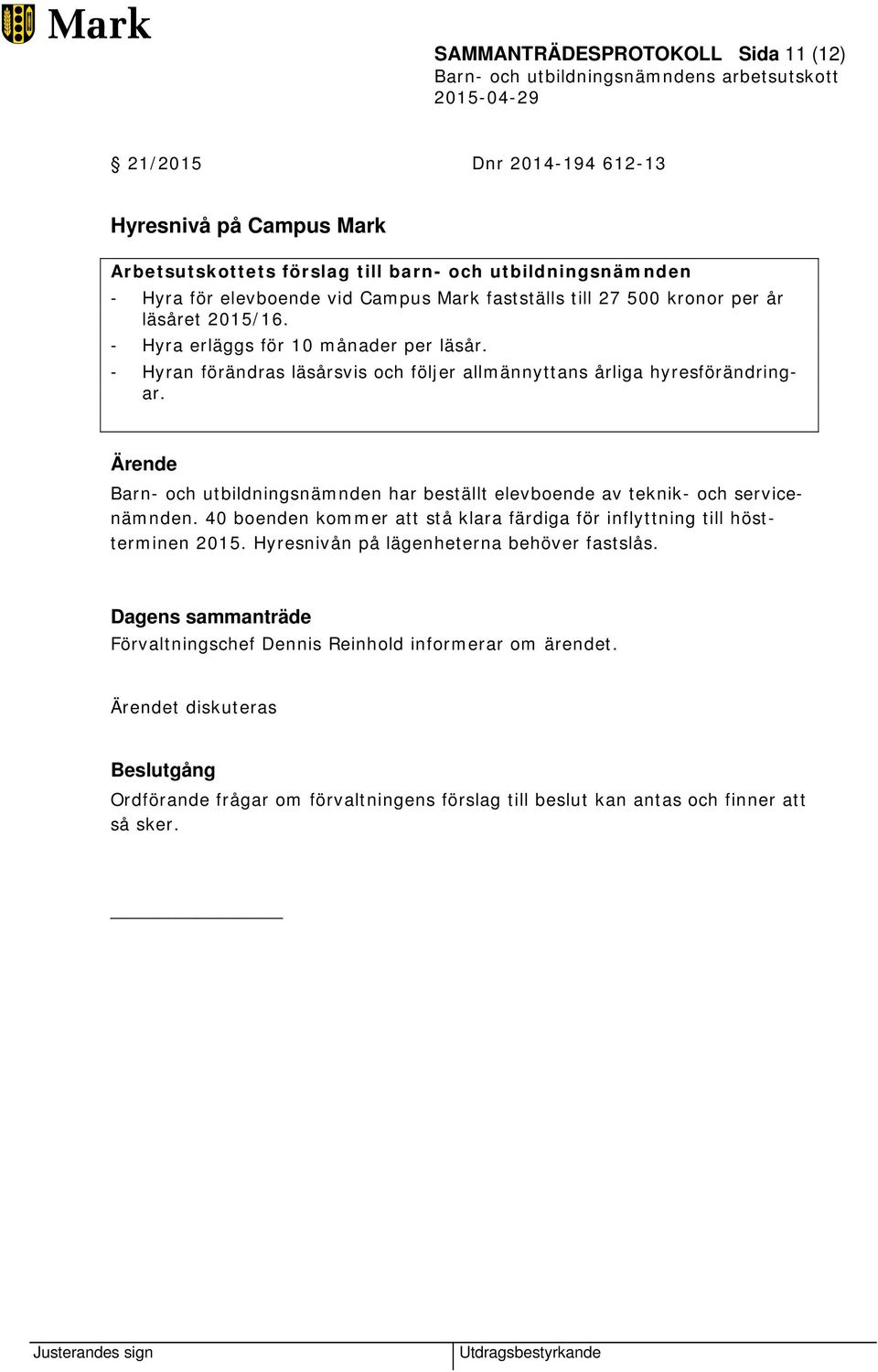 Ärende Barn- och utbildningsnämnden har beställt elevboende av teknik- och servicenämnden. 40 boenden kommer att stå klara färdiga för inflyttning till höstterminen 2015.