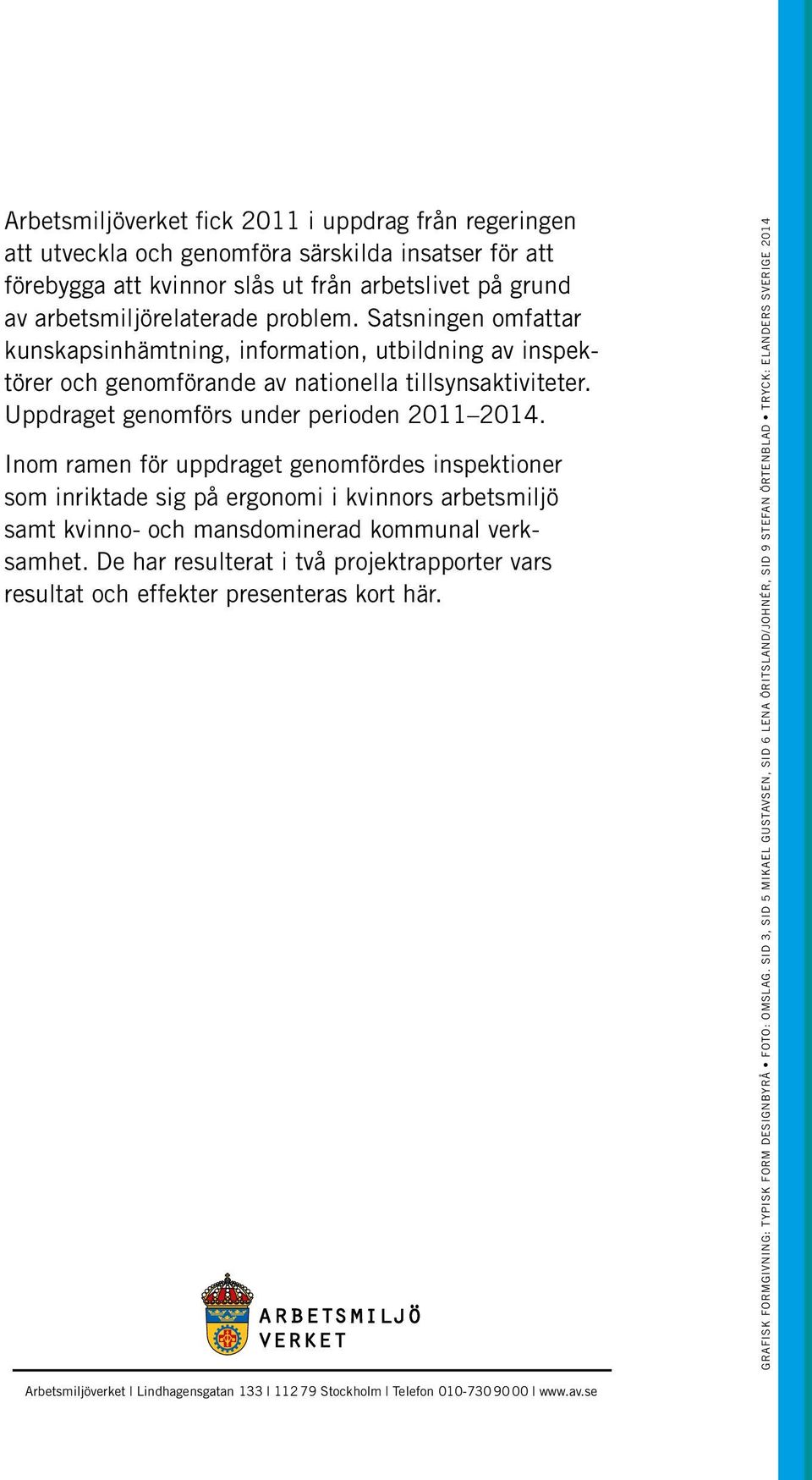 Inom ramen för uppdraget genomfördes inspektioner som inriktade sig på ergonomi i kvinnors arbetsmiljö samt kvinno- och mansdominerad kommunal verksamhet.