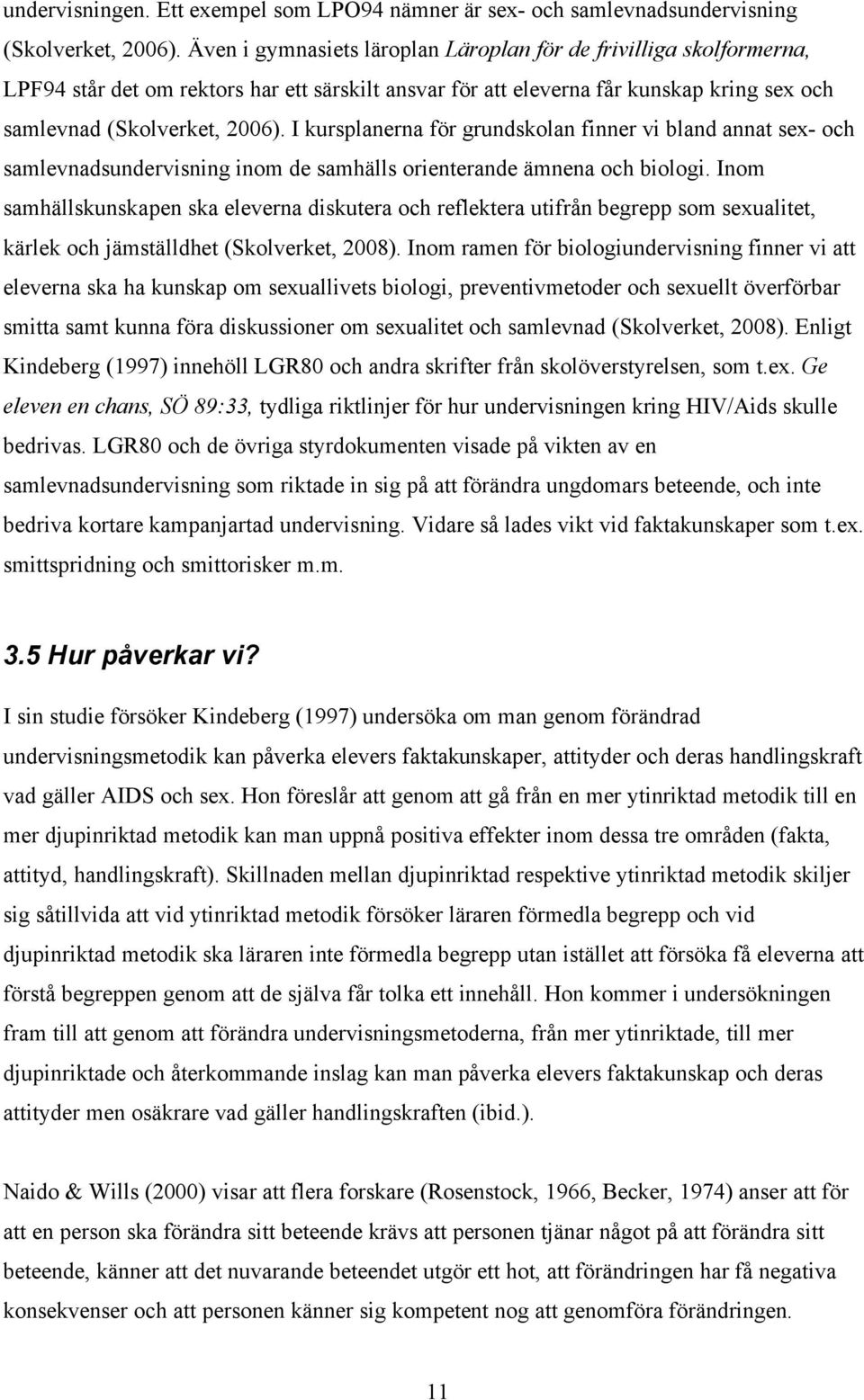 I kursplanerna för grundskolan finner vi bland annat sex- och samlevnadsundervisning inom de samhälls orienterande ämnena och biologi.