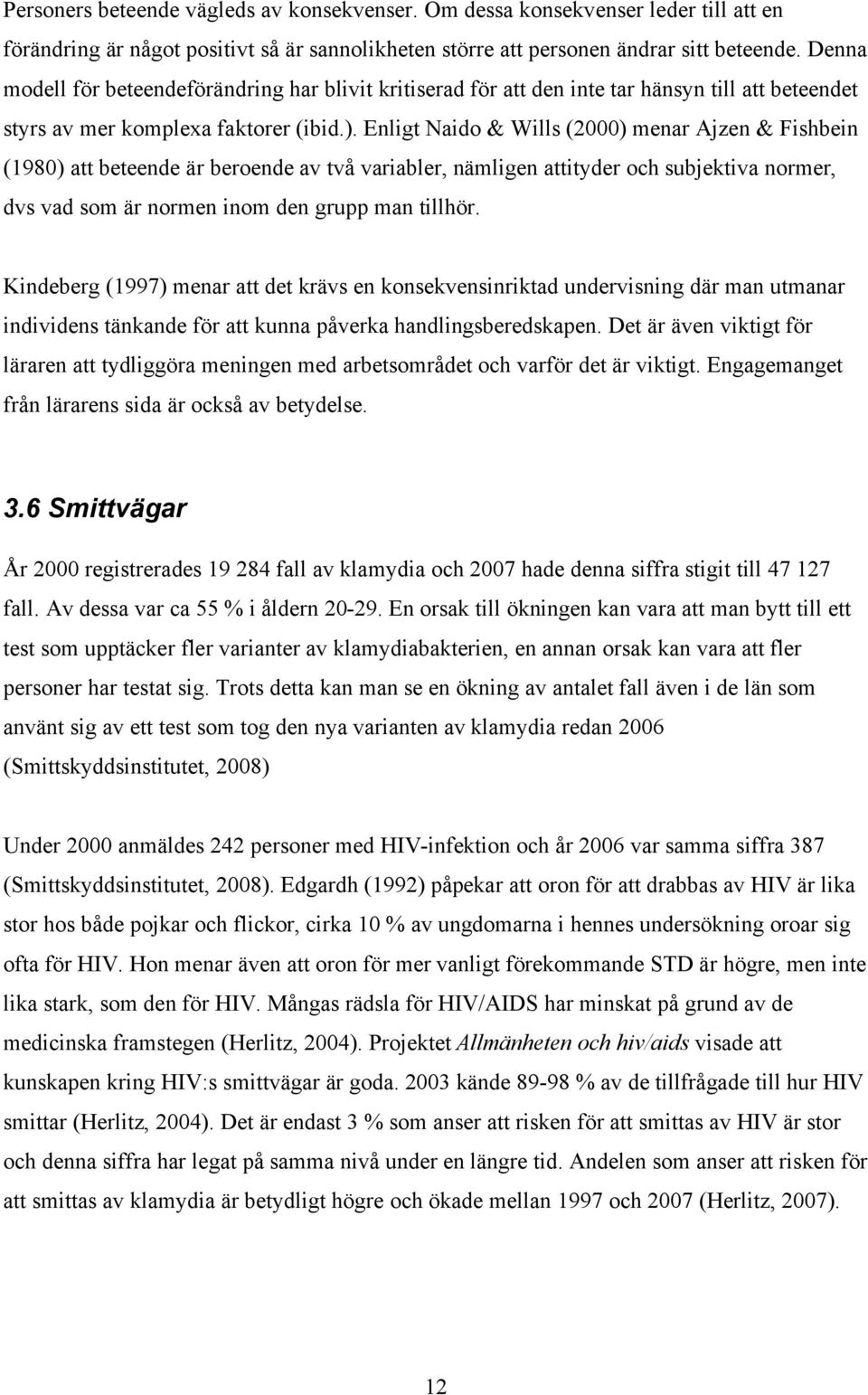 Enligt Naido & Wills (2000) menar Ajzen & Fishbein (1980) att beteende är beroende av två variabler, nämligen attityder och subjektiva normer, dvs vad som är normen inom den grupp man tillhör.