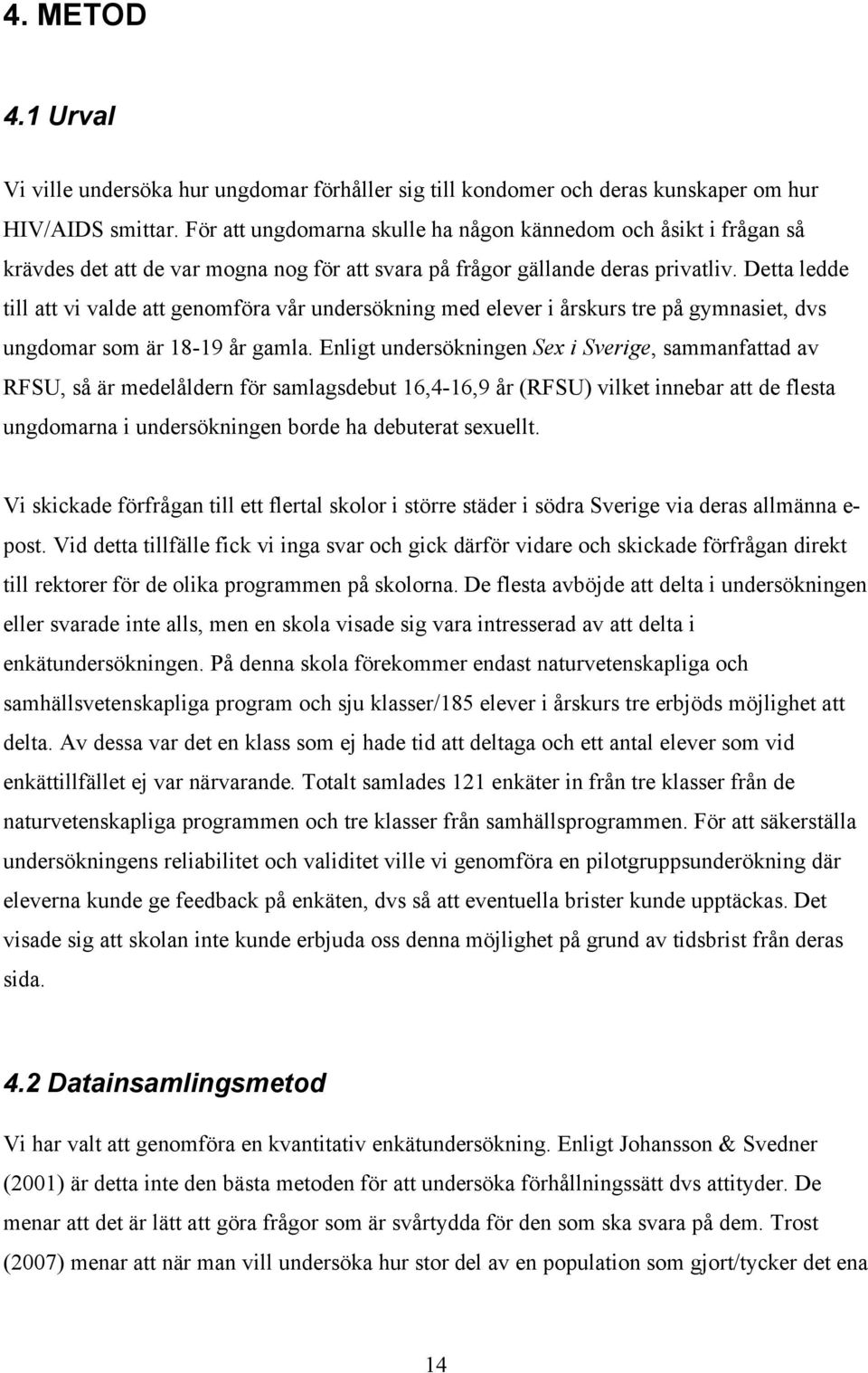 Detta ledde till att vi valde att genomföra vår undersökning med elever i årskurs tre på gymnasiet, dvs ungdomar som är 18-19 år gamla.