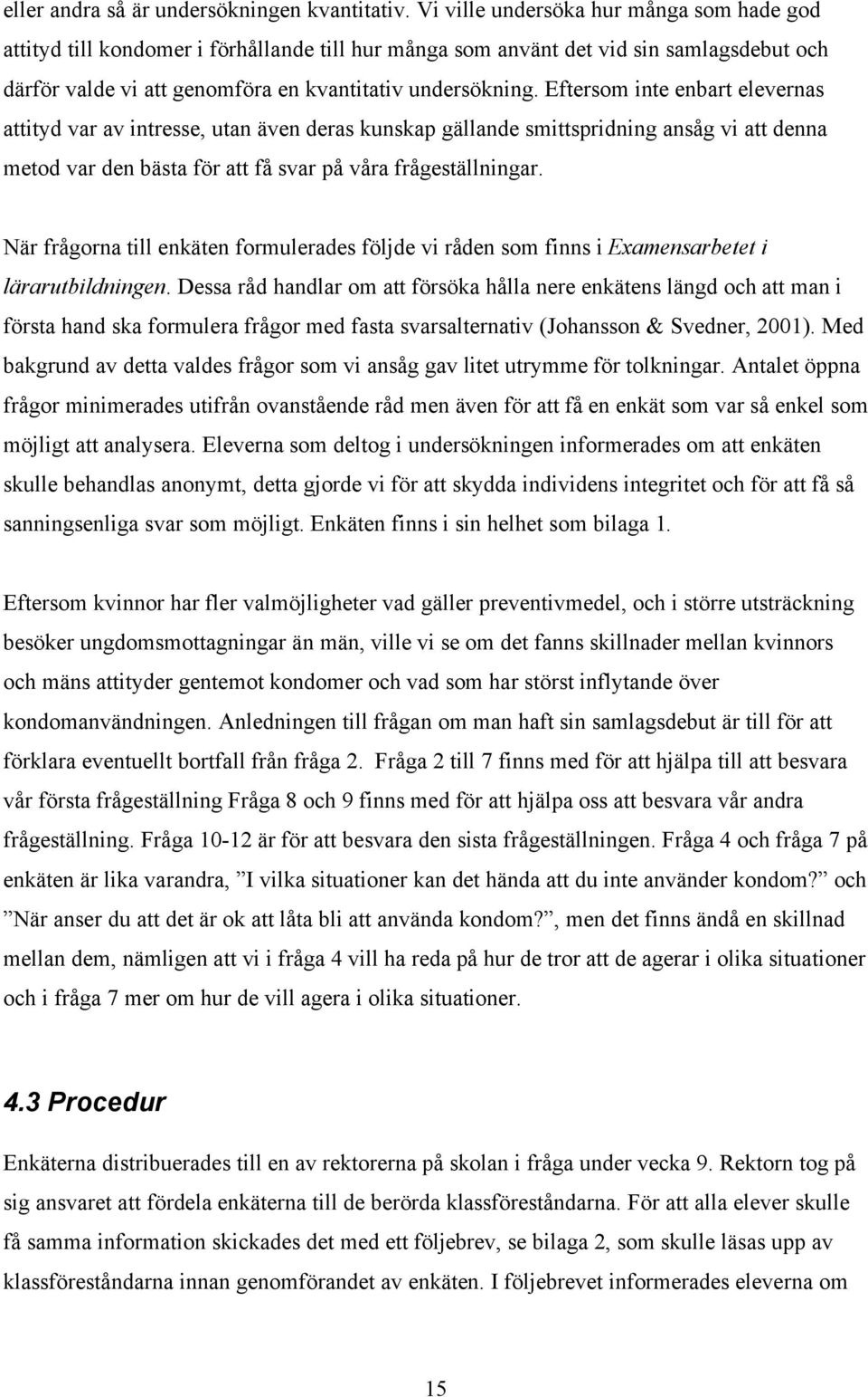 Eftersom inte enbart elevernas attityd var av intresse, utan även deras kunskap gällande smittspridning ansåg vi att denna metod var den bästa för att få svar på våra frågeställningar.