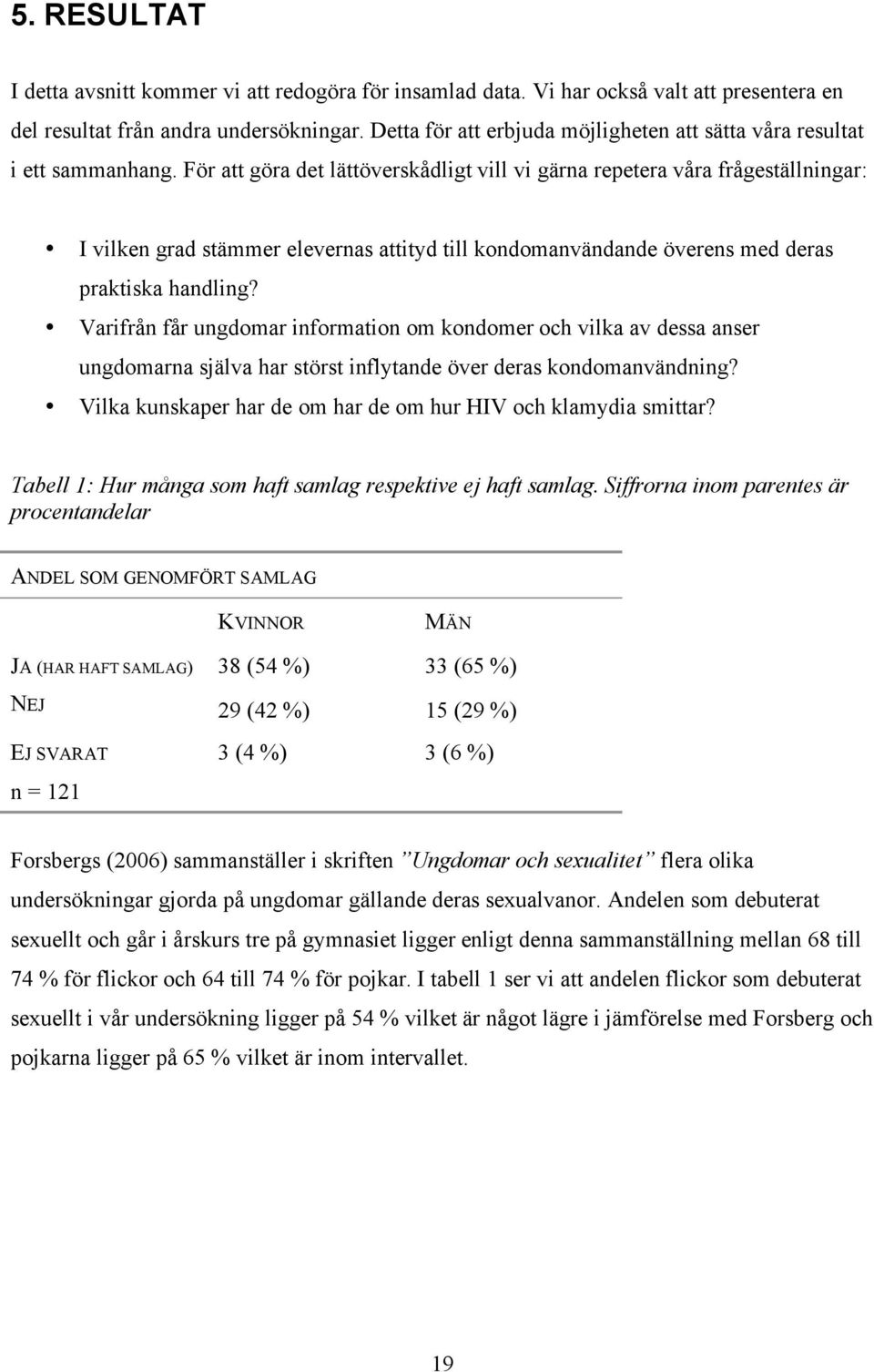 För att göra det lättöverskådligt vill vi gärna repetera våra frågeställningar: I vilken grad stämmer elevernas attityd till kondomanvändande överens med deras praktiska handling?