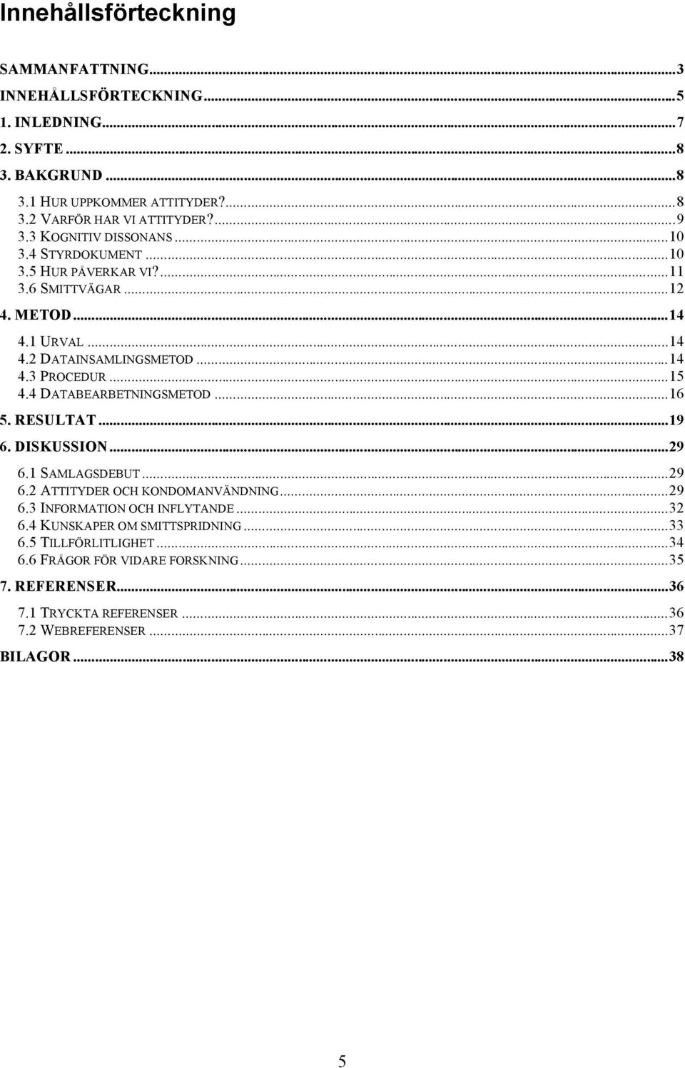 ..15 4.4 DATABEARBETNINGSMETOD...16 5. RESULTAT...19 6. DISKUSSION...29 6.1 SAMLAGSDEBUT...29 6.2 ATTITYDER OCH KONDOMANVÄNDNING...29 6.3 INFORMATION OCH INFLYTANDE...32 6.