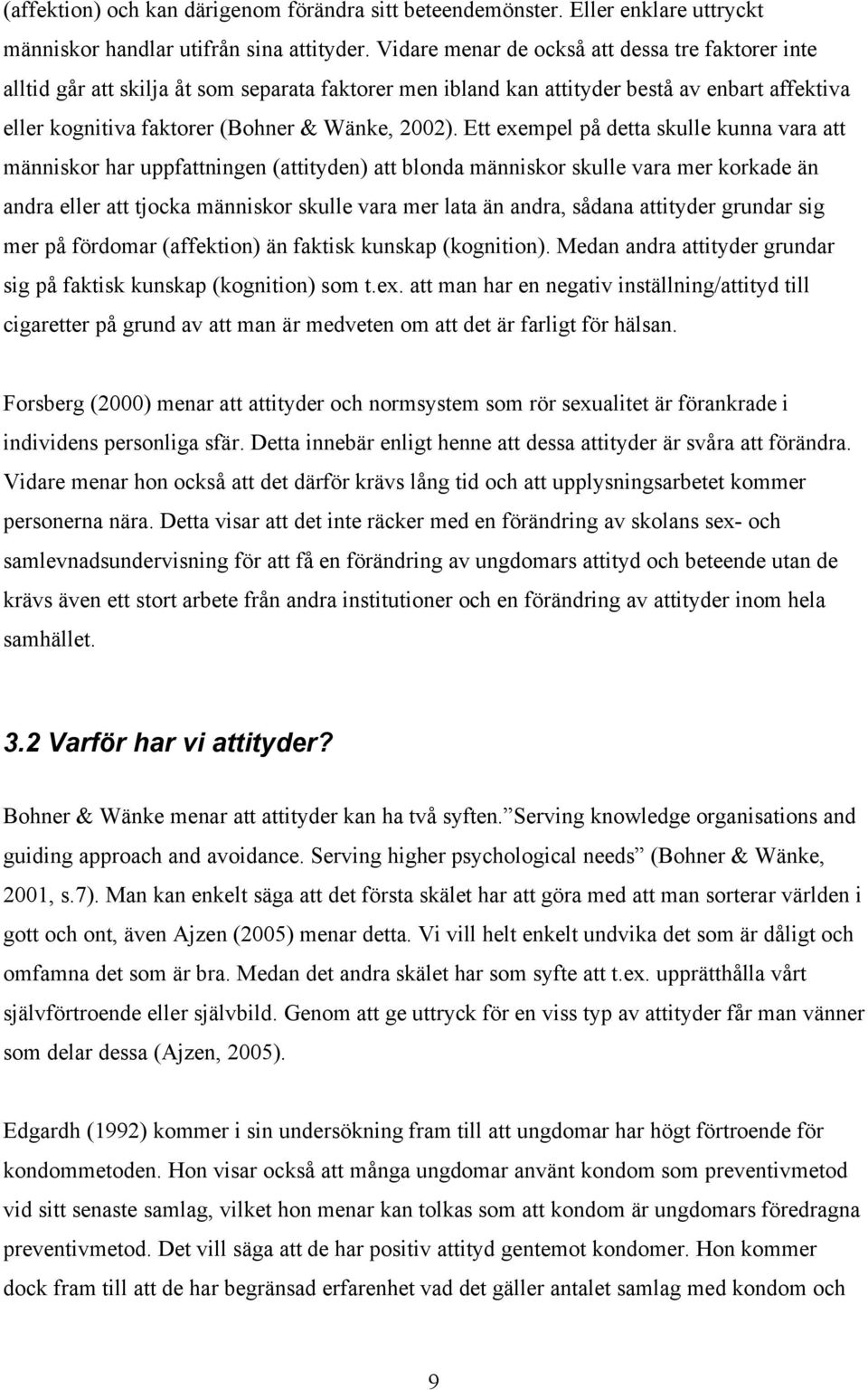 Ett exempel på detta skulle kunna vara att människor har uppfattningen (attityden) att blonda människor skulle vara mer korkade än andra eller att tjocka människor skulle vara mer lata än andra,