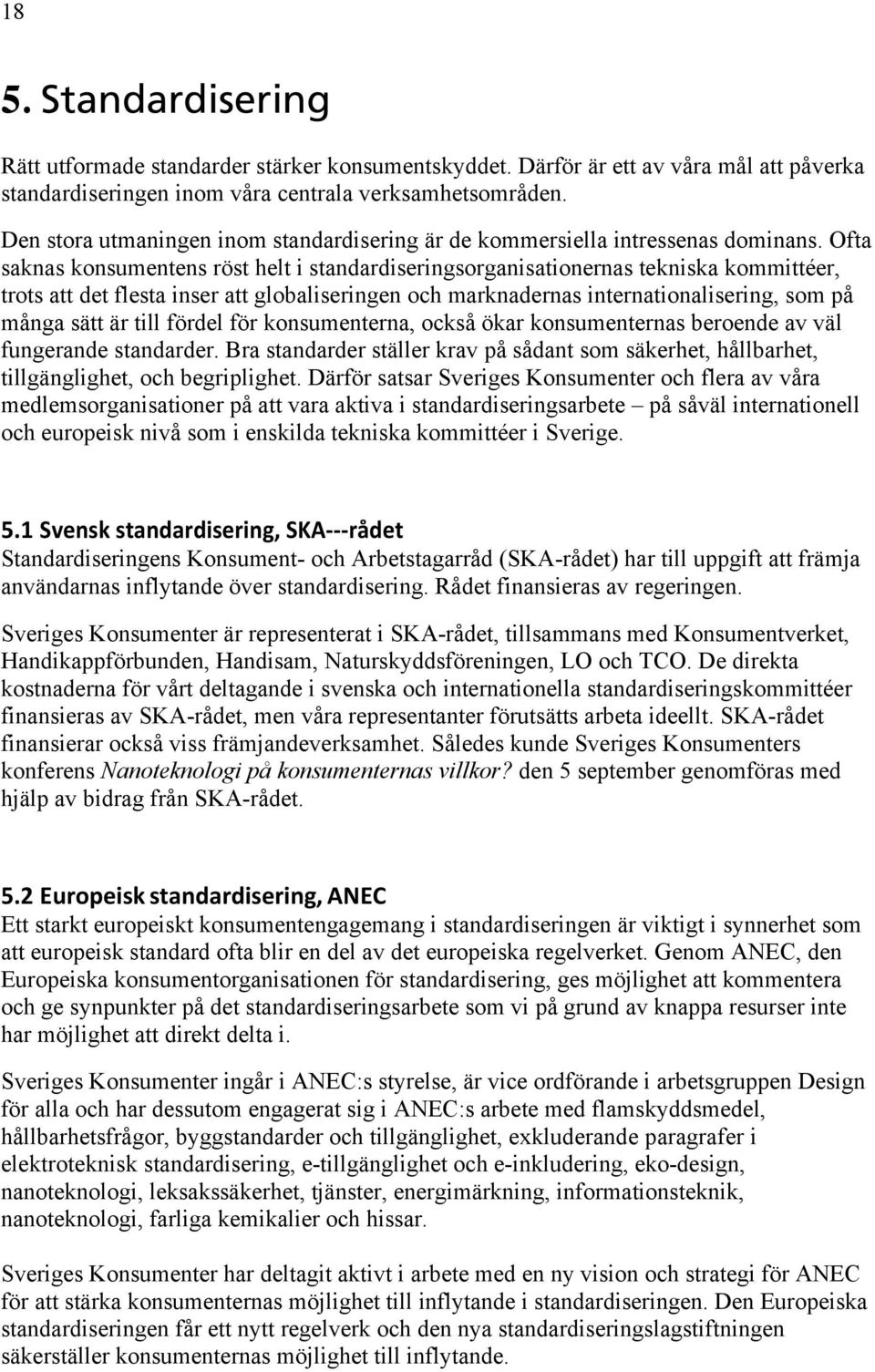 Ofta saknas konsumentens röst helt i standardiseringsorganisationernas tekniska kommittéer, trots att det flesta inser att globaliseringen och marknadernas internationalisering, som på många sätt är