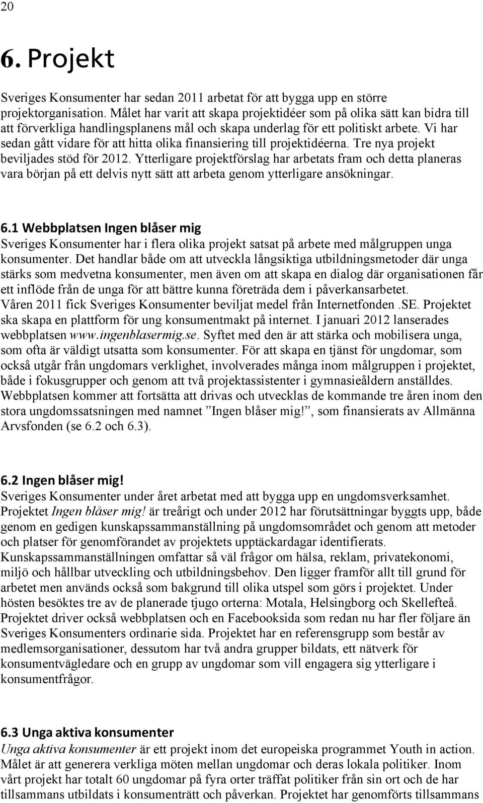 Vi har sedan gått vidare för att hitta olika finansiering till projektidéerna. Tre nya projekt beviljades stöd för 2012.