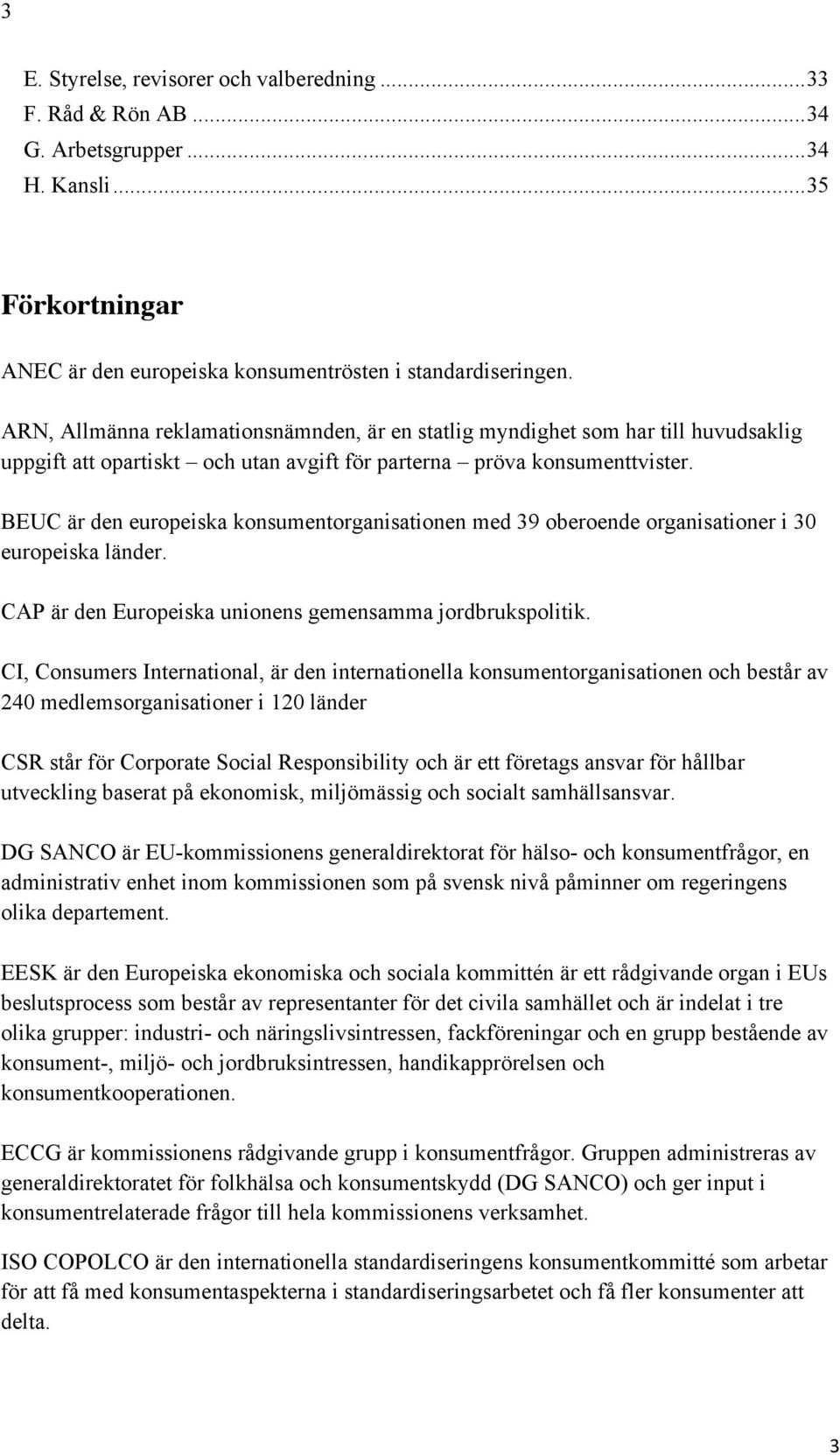 BEUC är den europeiska konsumentorganisationen med 39 oberoende organisationer i 30 europeiska länder. CAP är den Europeiska unionens gemensamma jordbrukspolitik.