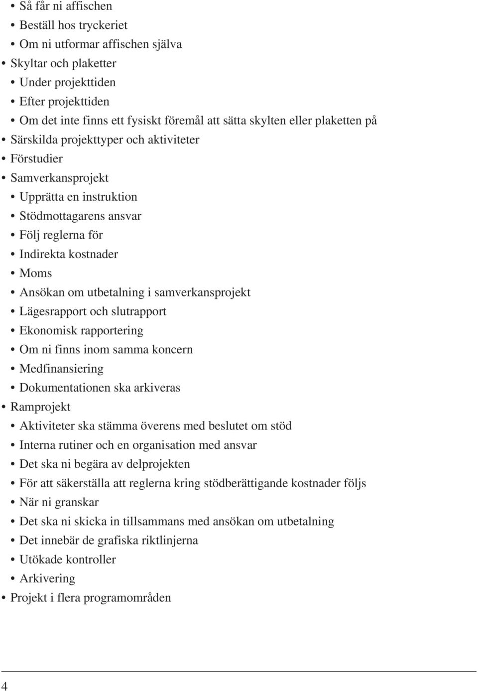 samverkansprojekt Lägesrapport och slutrapport Ekonomisk rapportering Om ni finns inom samma koncern Medfinansiering Dokumentationen ska arkiveras Ramprojekt Aktiviteter ska stämma överens med