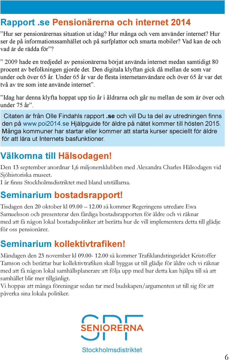 Den digitala klyftan gick då mellan de som var under och över 65 år. Under 65 år var de flesta internetanvändare och över 65 år var det två av tre som inte använde internet.