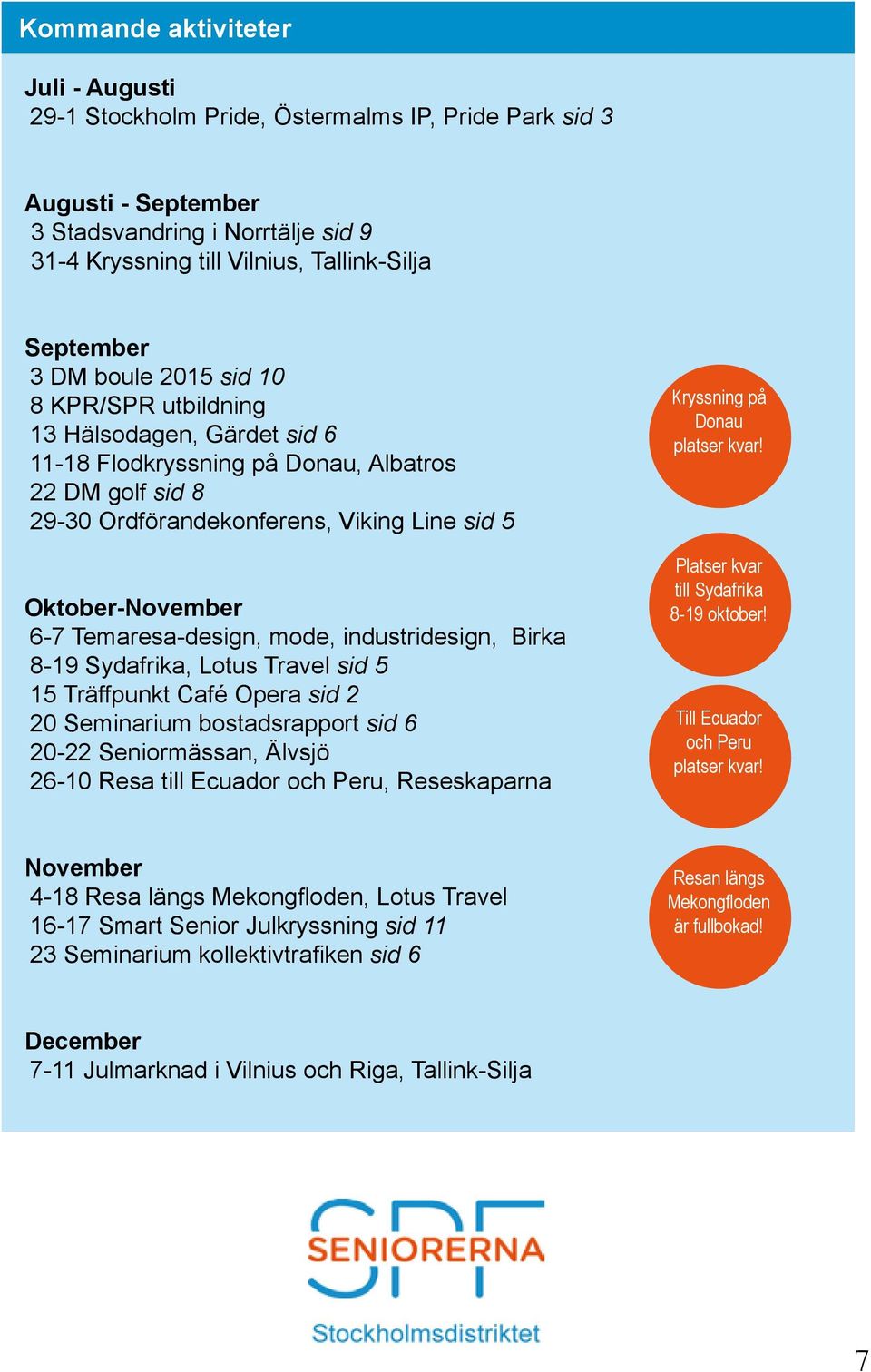 Temaresa-design, mode, industridesign, Birka 8-19 Sydafrika, Lotus Travel sid 5 15 Träffpunkt Café Opera sid 2 20 Seminarium bostadsrapport sid 6 20-22 Seniormässan, Älvsjö 26-10 Resa till Ecuador