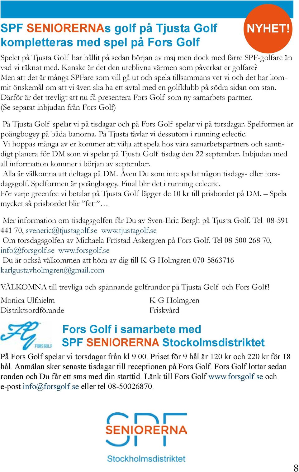 Men att det är många SPFare som vill gå ut och spela tillsammans vet vi och det har kommit önskemål om att vi även ska ha ett avtal med en golfklubb på södra sidan om stan.