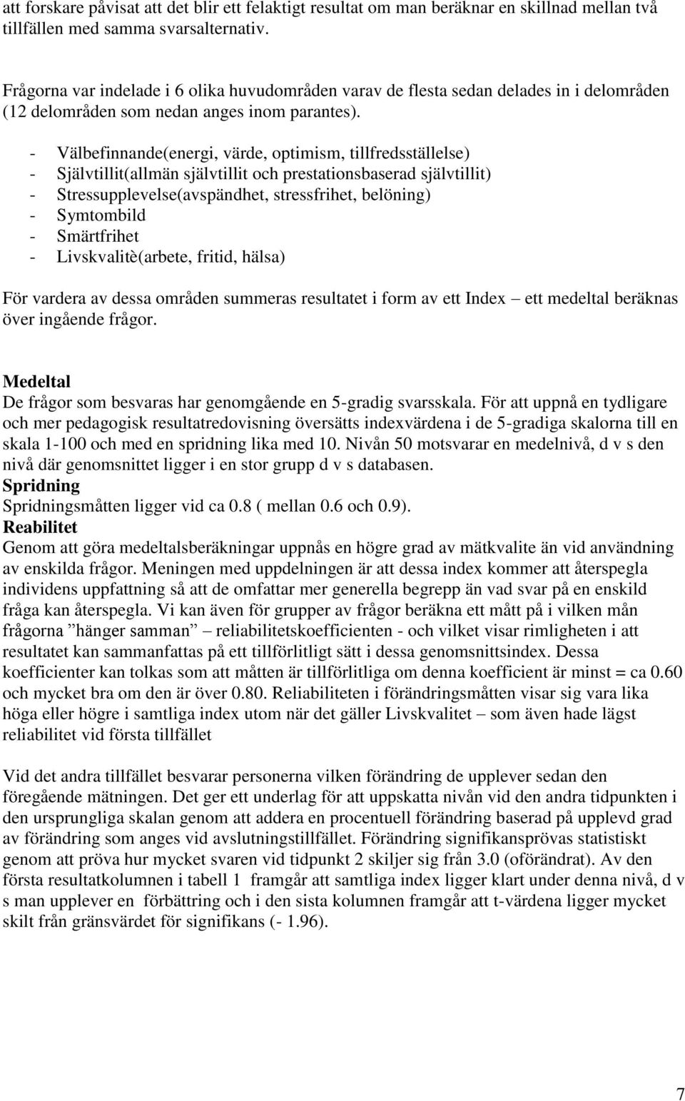 - Välbefinnande(energi, värde, optimism, tillfredsställelse) - Självtillit(allmän självtillit och prestationsbaserad självtillit) - Stressupplevelse(avspändhet, stressfrihet, belöning) - Symtombild -