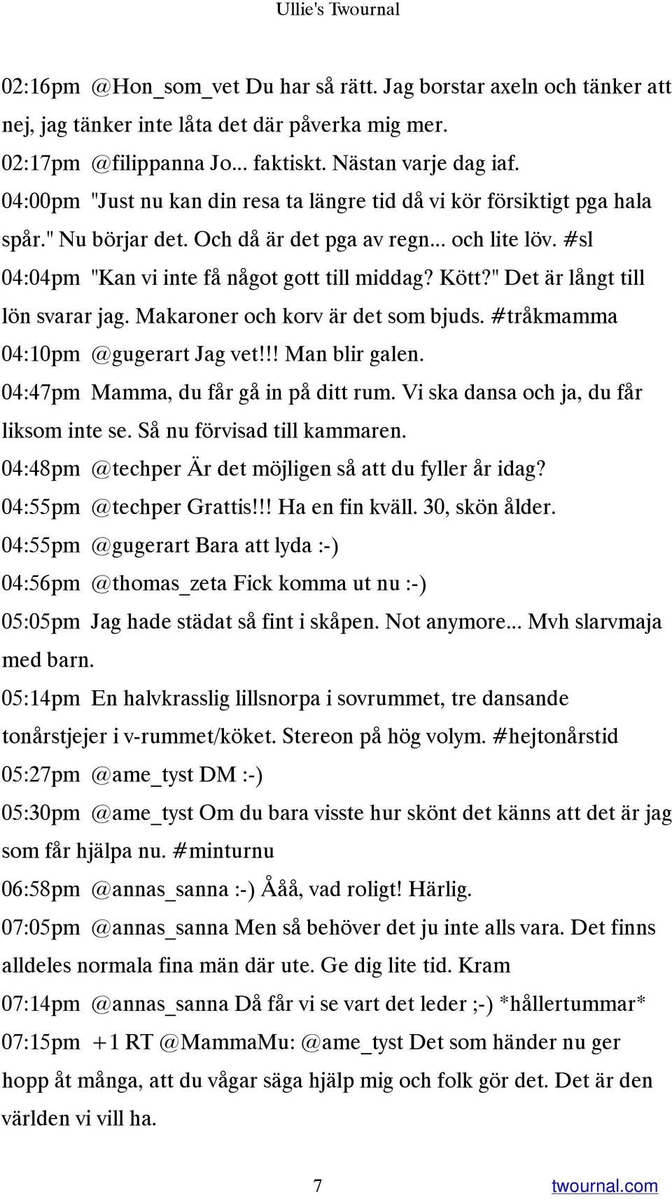 " Det är långt till lön svarar jag. Makaroner och korv är det som bjuds. #tråkmamma 04:10pm @gugerart Jag vet!!! Man blir galen. 04:47pm Mamma, du får gå in på ditt rum.