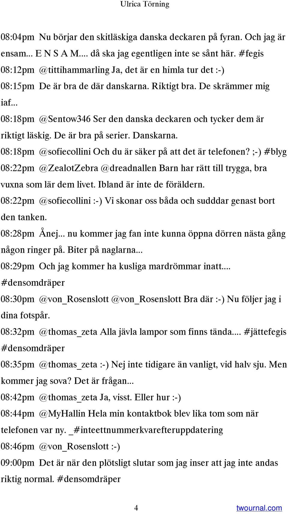 .. 08:18pm @Sentow346 Ser den danska deckaren och tycker dem är riktigt läskig. De är bra på serier. Danskarna. 08:18pm @sofiecollini Och du är säker på att det är telefonen?