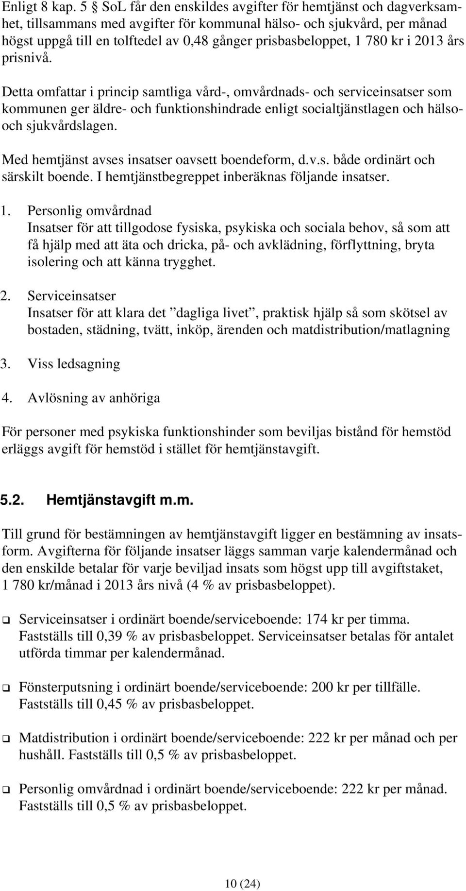 780 kr i 2013 års prisnivå. Detta omfattar i princip samtliga vård-, omvårdnads- och serviceinsatser som kommunen ger äldre- och funktionshindrade enligt socialtjänstlagen och hälsooch sjukvårdslagen.