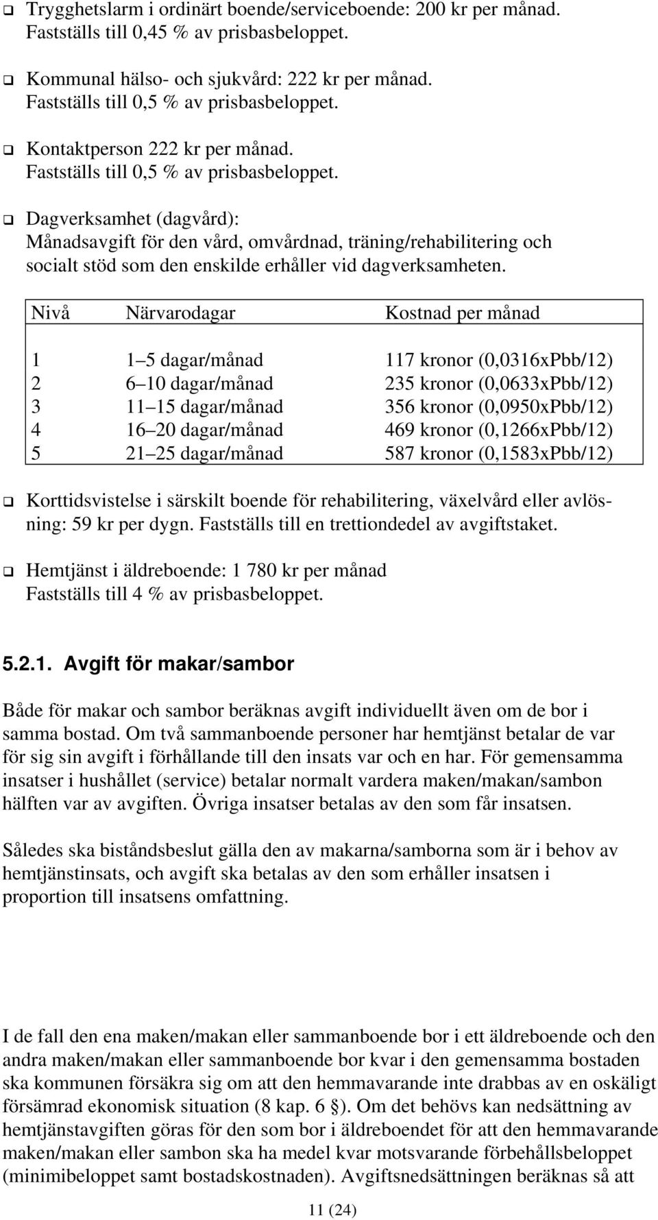 Dagverksamhet (dagvård): Månadsavgift för den vård, omvårdnad, träning/rehabilitering och socialt stöd som den enskilde erhåller vid dagverksamheten.