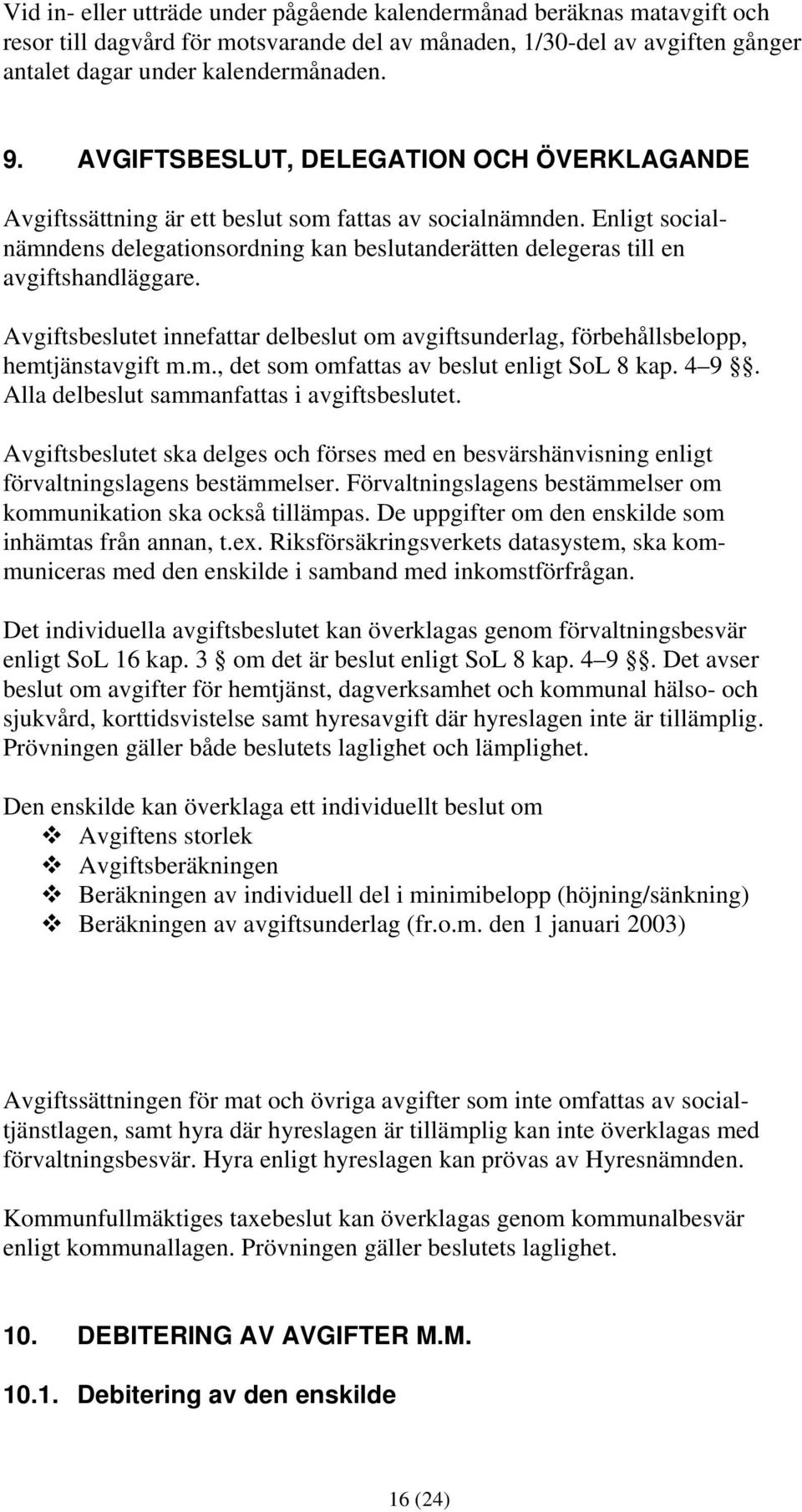 Enligt socialnämndens delegationsordning kan beslutanderätten delegeras till en avgiftshandläggare. Avgiftsbeslutet innefattar delbeslut om avgiftsunderlag, förbehållsbelopp, hemtjänstavgift m.m., det som omfattas av beslut enligt SoL 8 kap.