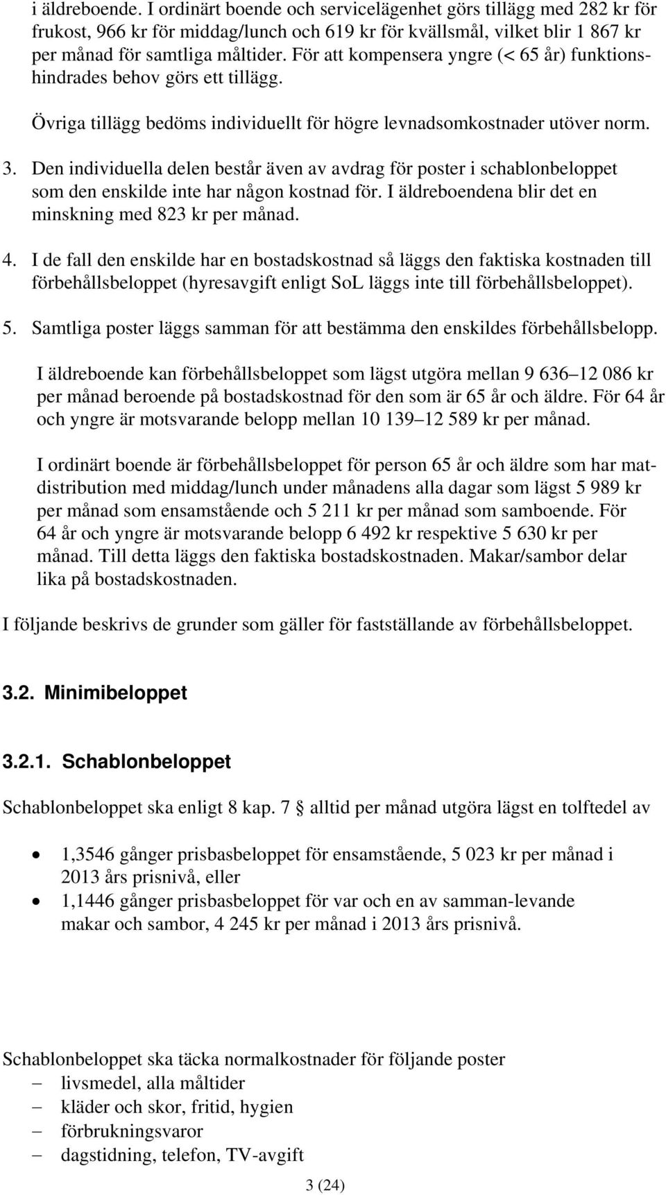 Den individuella delen består även av avdrag för poster i schablonbeloppet som den enskilde inte har någon kostnad för. I äldreboendena blir det en minskning med 823 kr per månad. 4.