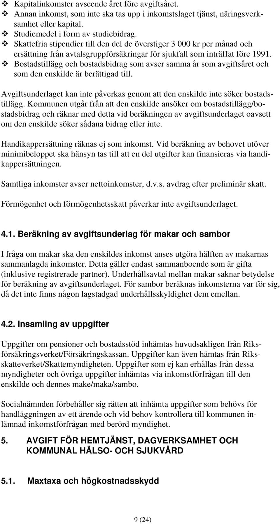 Bostadstillägg och bostadsbidrag som avser samma år som avgiftsåret och som den enskilde är berättigad till. Avgiftsunderlaget kan inte påverkas genom att den enskilde inte söker bostadstillägg.