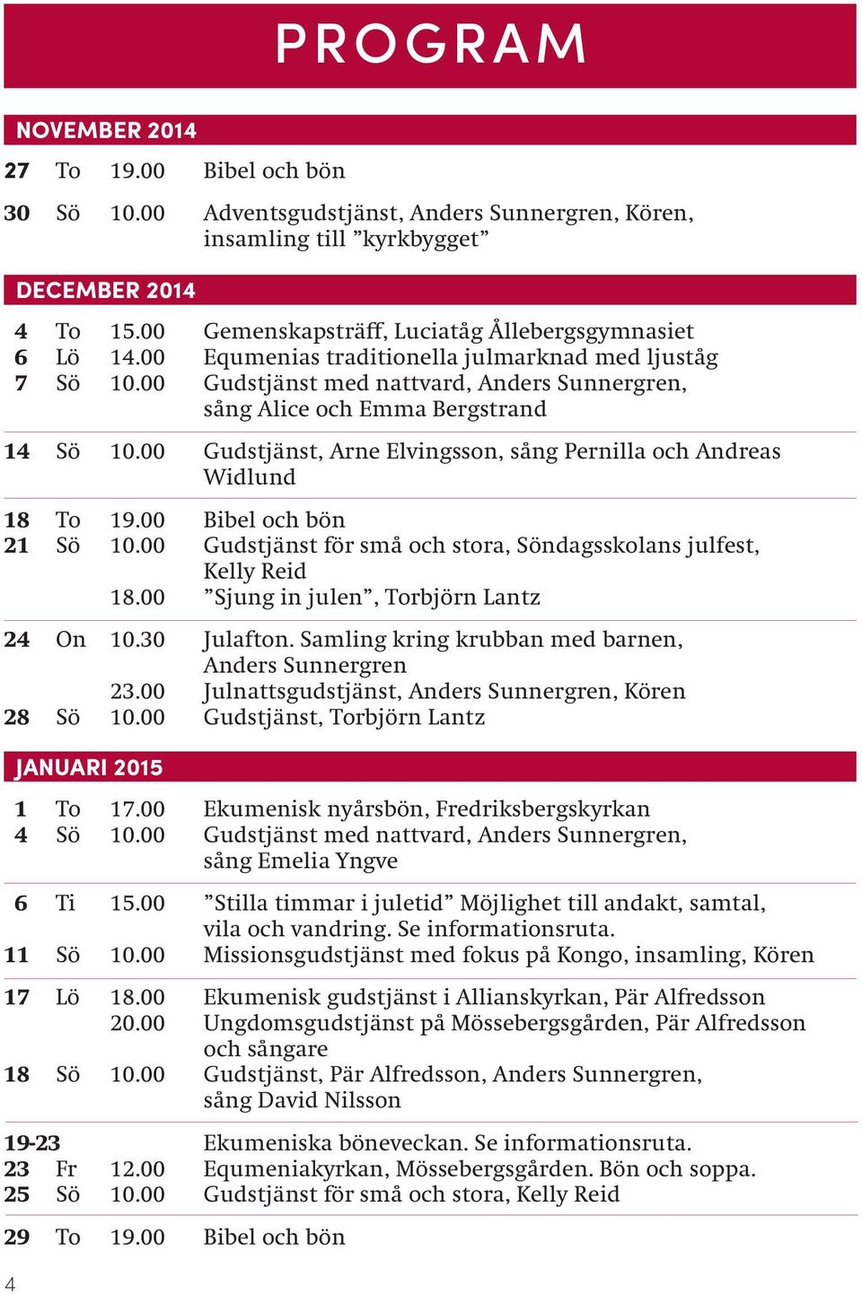 00 Gudstjänst med nattvard, Anders Sunnergren, sång Alice och Emma Bergstrand 14 Sö 10.00 Gudstjänst, Arne Elvingsson, sång Pernilla och Andreas Widlund 18 To 19.00 Bibel och bön 21 Sö 10.