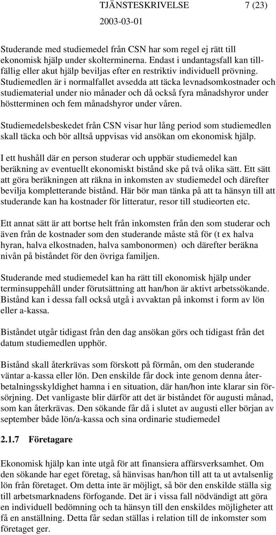 Studiemedlen är i normalfallet avsedda att täcka levnadsomkostnader och studiematerial under nio månader och då också fyra månadshyror under höstterminen och fem månadshyror under våren.