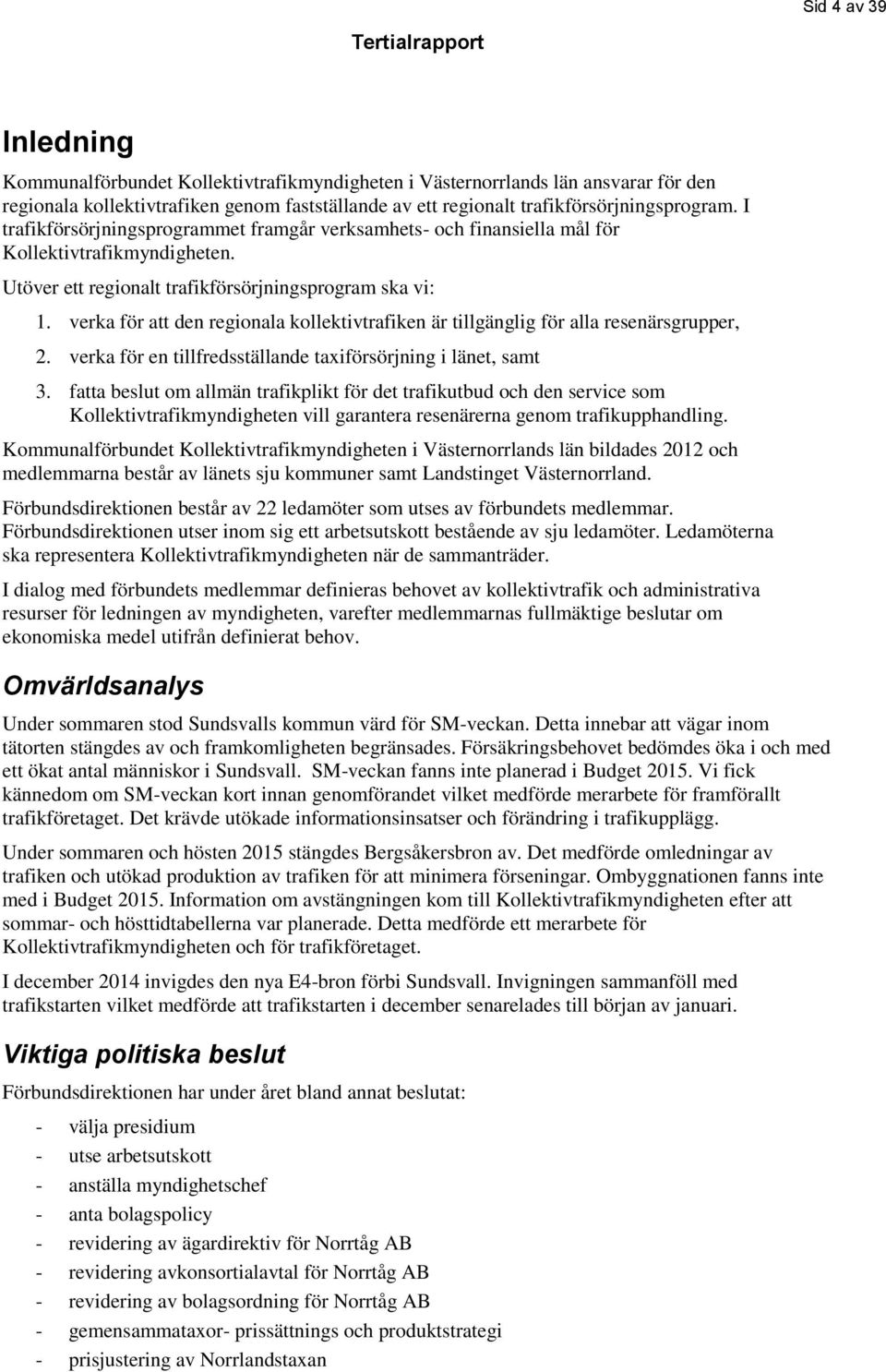 verka för att den regionala kollektivtrafiken är tillgänglig för alla resenärsgrupper, 2. verka för en tillfredsställande taxiförsörjning i länet, samt 3.