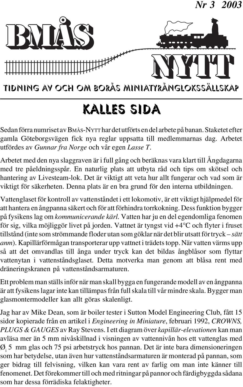 Arbetet med den nya slaggraven är i full gång och beräknas vara klart till Ångdagarna med tre påeldningsspår. En naturlig plats att utbyta råd och tips om skötsel och hantering av Livesteam-lok.