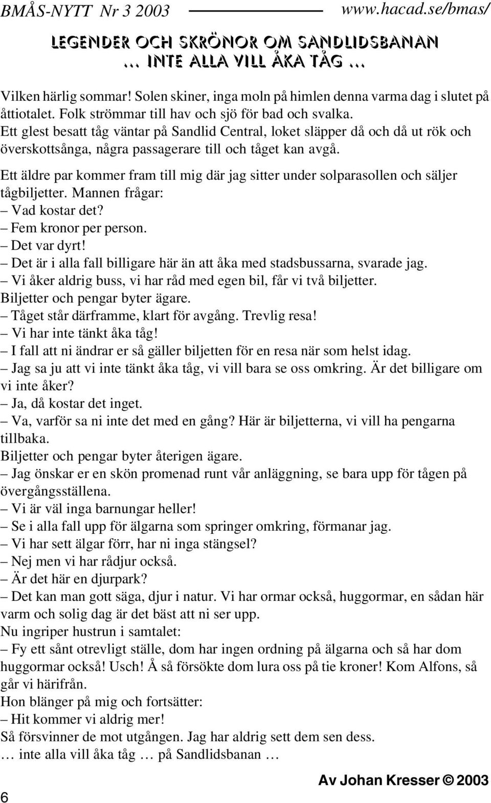 Ett äldre par kommer fram till mig där jag sitter under solparasollen och säljer tågbiljetter. Mannen frågar: Vad kostar det? Fem kronor per person. Det var dyrt!