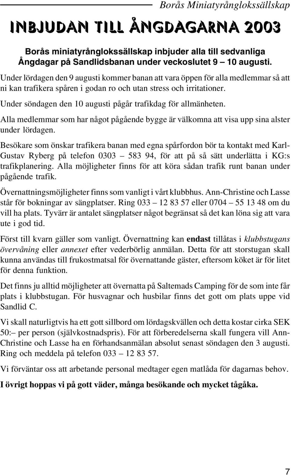 Under söndagen den 10 augusti pågår trafikdag för allmänheten. Alla medlemmar som har något pågående bygge är välkomna att visa upp sina alster under lördagen.