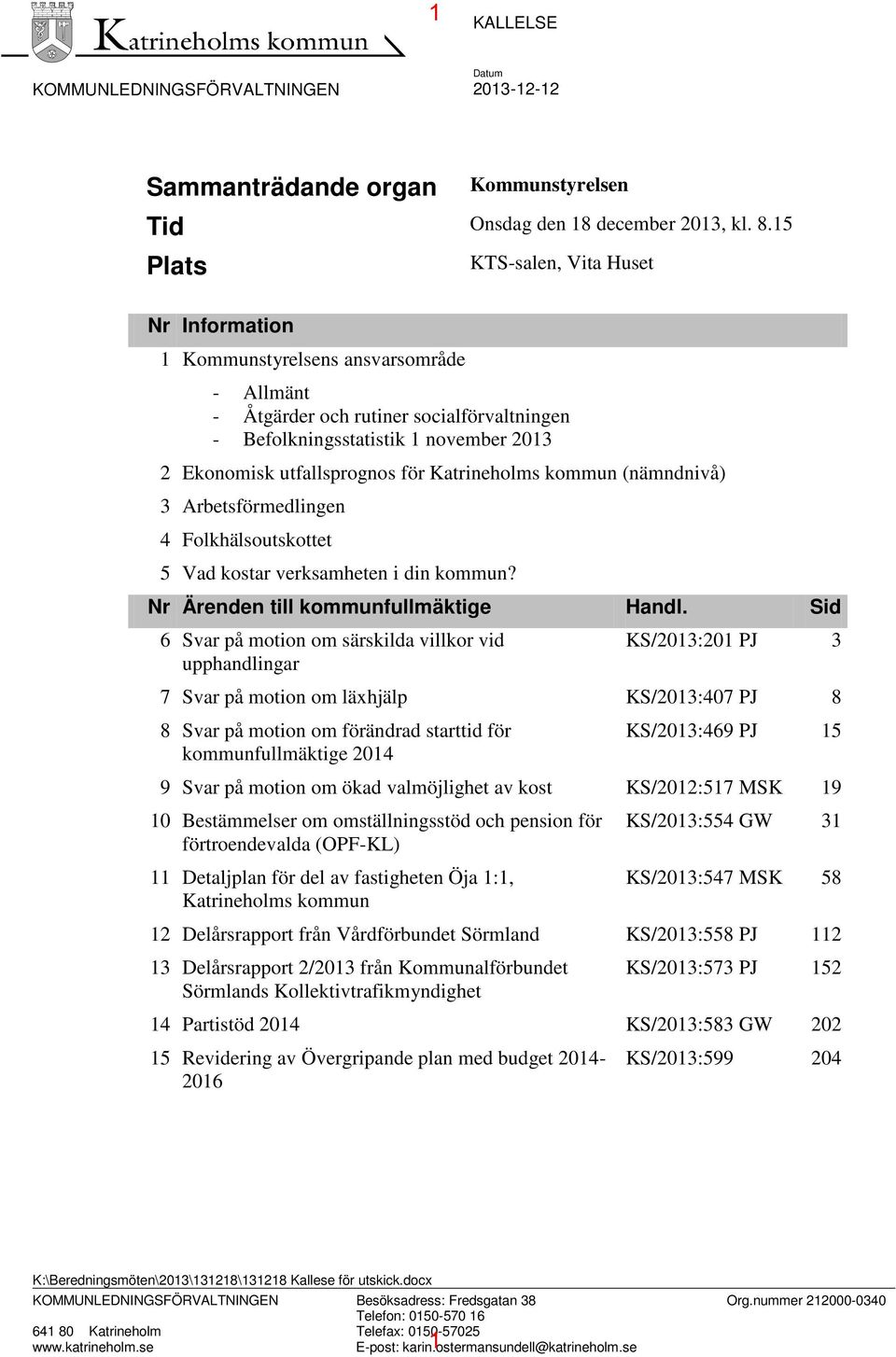 för Katrineholms kommun (nämndnivå) 3 Arbetsförmedlingen 4 Folkhälsoutskottet 5 Vad kostar verksamheten i din kommun? Nr Ärenden till kommunfullmäktige Handl.