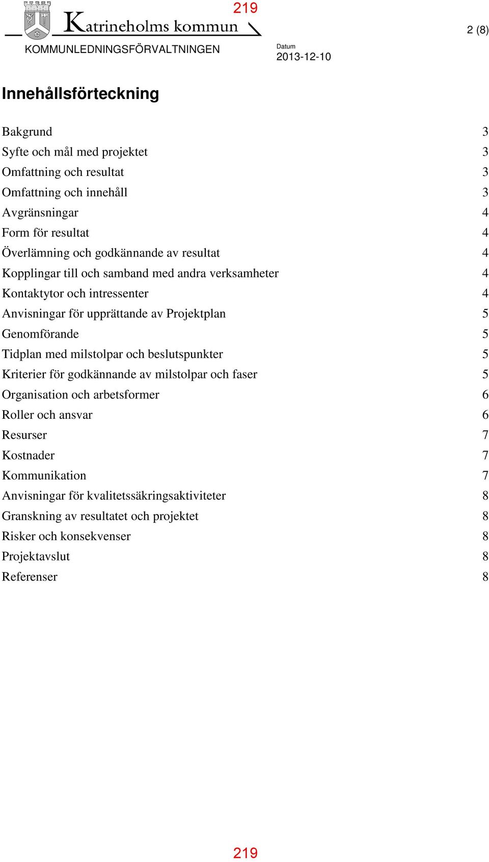 upprättande av Projektplan 5 Genomförande 5 Tidplan med milstolpar och beslutspunkter 5 Kriterier för godkännande av milstolpar och faser 5 Organisation och arbetsformer 6 Roller