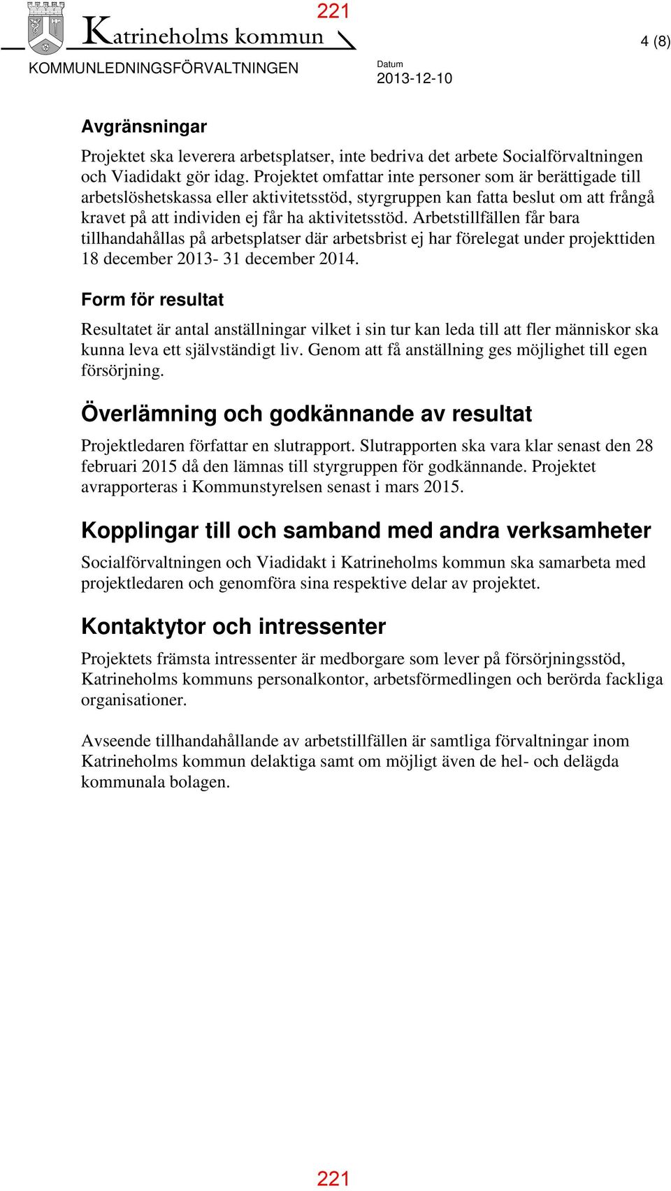 Arbetstillfällen får bara tillhandahållas på arbetsplatser där arbetsbrist ej har förelegat under projekttiden 18 december 2013-31 december 2014.