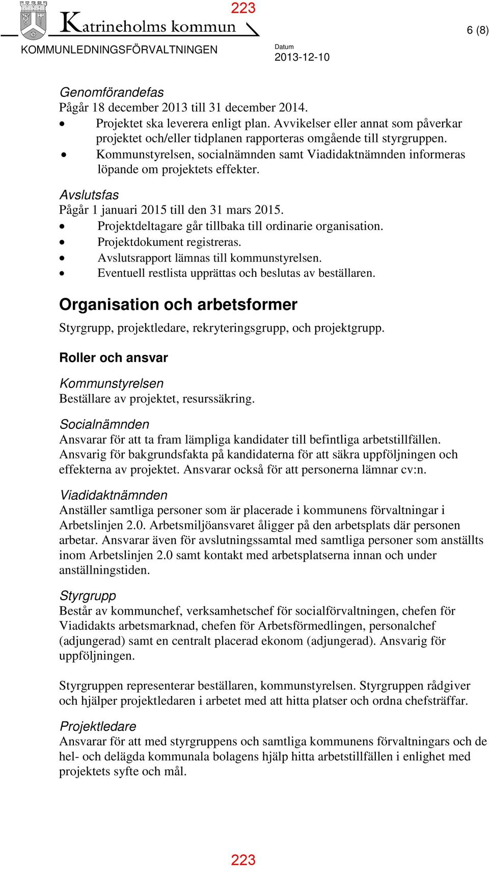 Avslutsfas Pågår 1 januari 2015 till den 31 mars 2015. Projektdeltagare går tillbaka till ordinarie organisation. Projektdokument registreras. Avslutsrapport lämnas till kommunstyrelsen.