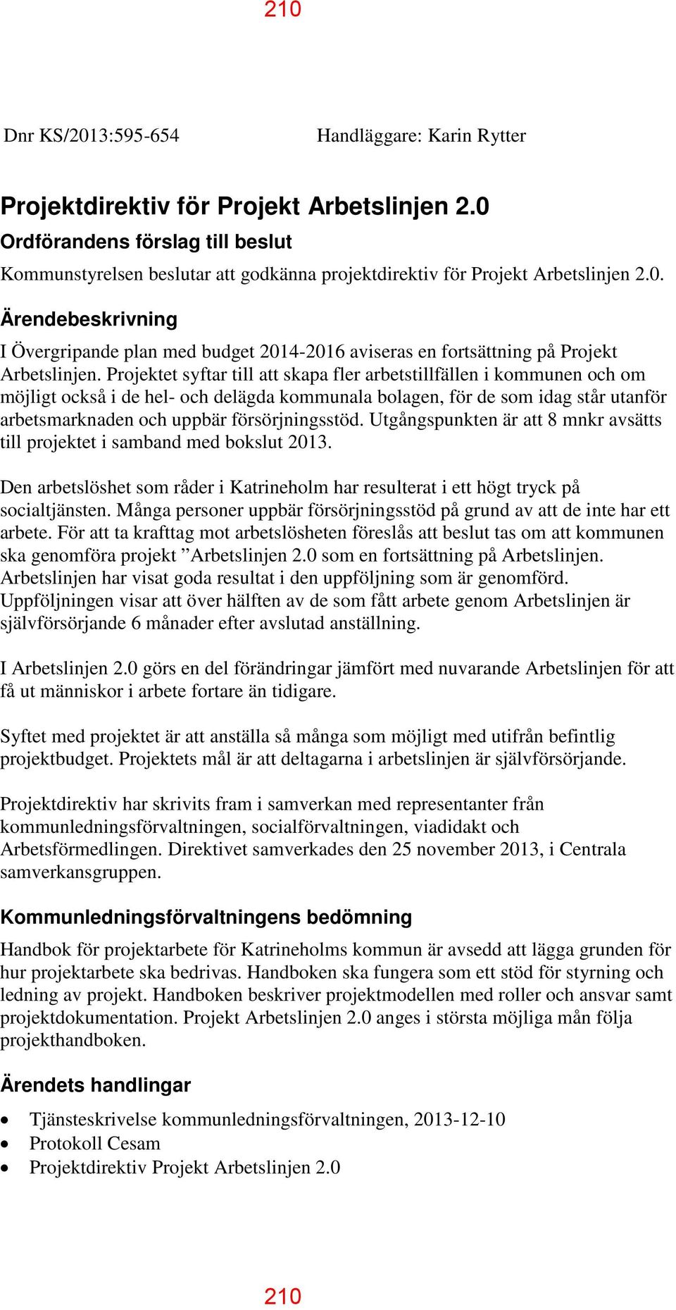 Projektet syftar till att skapa fler arbetstillfällen i kommunen och om möjligt också i de hel- och delägda kommunala bolagen, för de som idag står utanför arbetsmarknaden och uppbär försörjningsstöd.