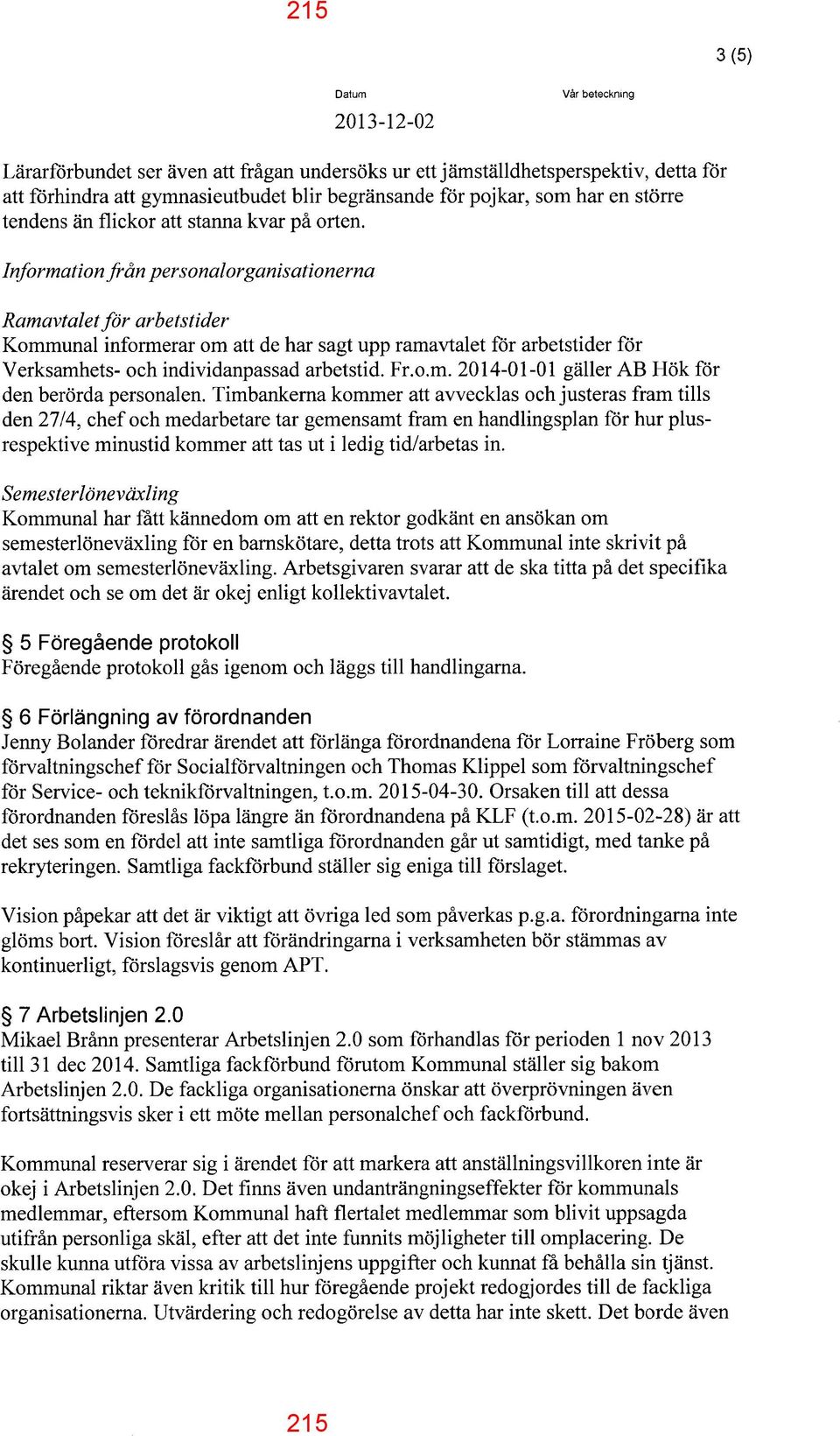 Information från personalorganisationerna Ramavtalet för arbetstider Kommunal informerar om att de har sagt upp ramavtalet för arbetstider för Verksamhets- och individanpassad arbetstid. Fr.o.m. 2014-01-01 gäller AB Hök för den berörda personalen.