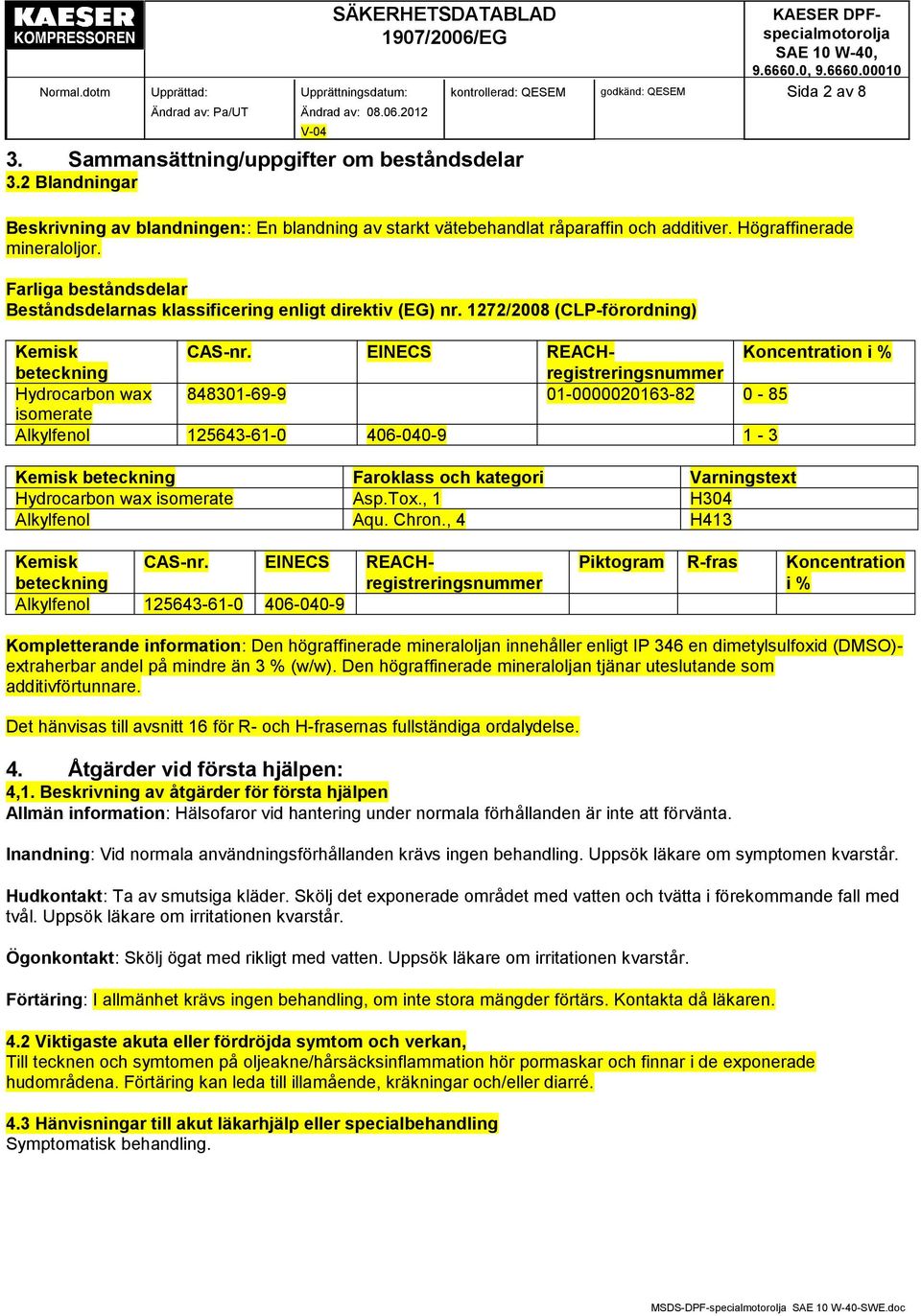 EINECS REACHregistreringsnummer Koncentration i % beteckning Hydrocarbon wax 848301-69-9 01-0000020163-82 0-85 isomerate Alkylfenol 125643-61-0 406-040-9 1-3 Kemisk beteckning Faroklass och kategori