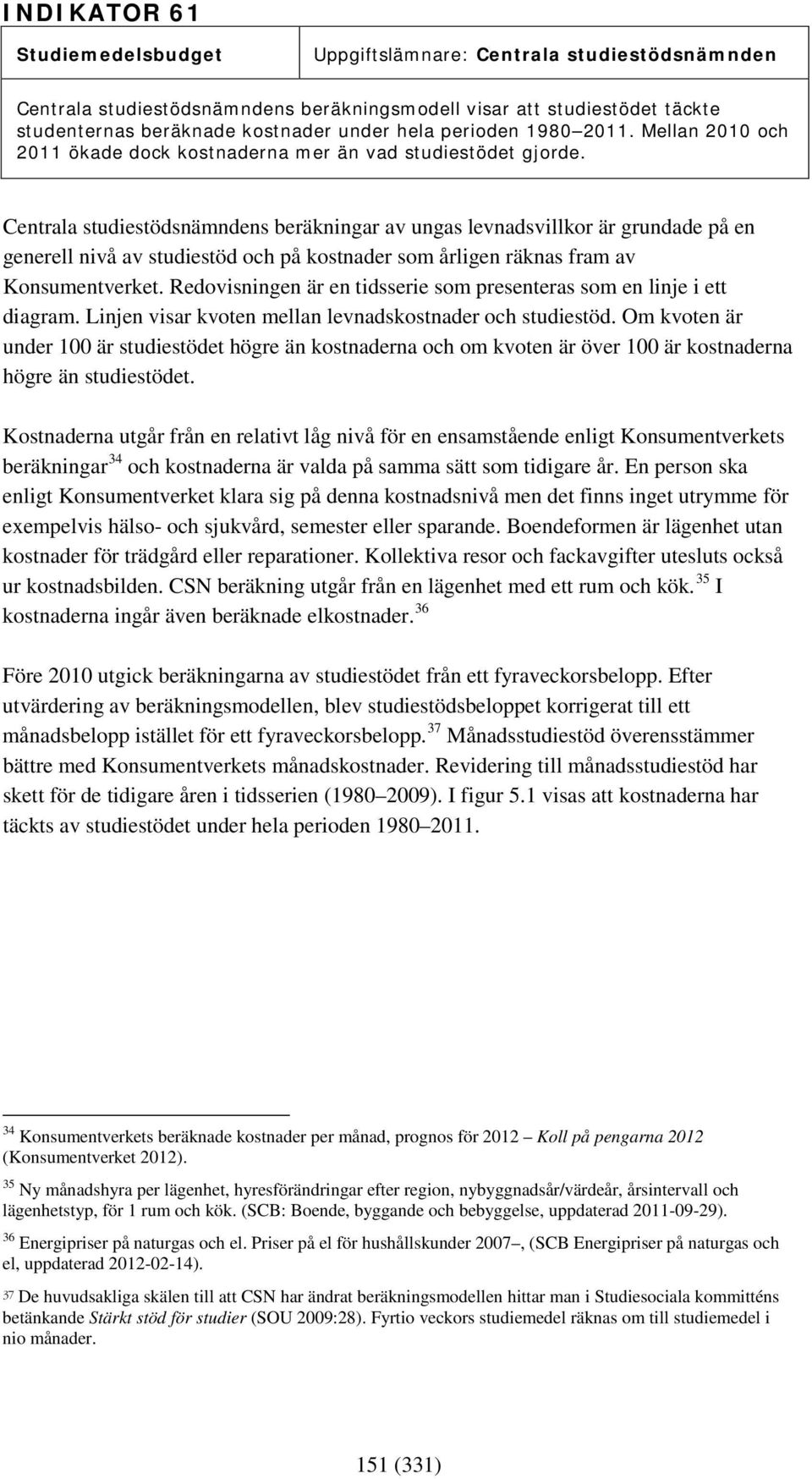 Centrala studiestödsnämndens beräkningar av ungas levnadsvillkor är grundade på en generell nivå av studiestöd och på kostnader som årligen räknas fram av Konsumentverket.