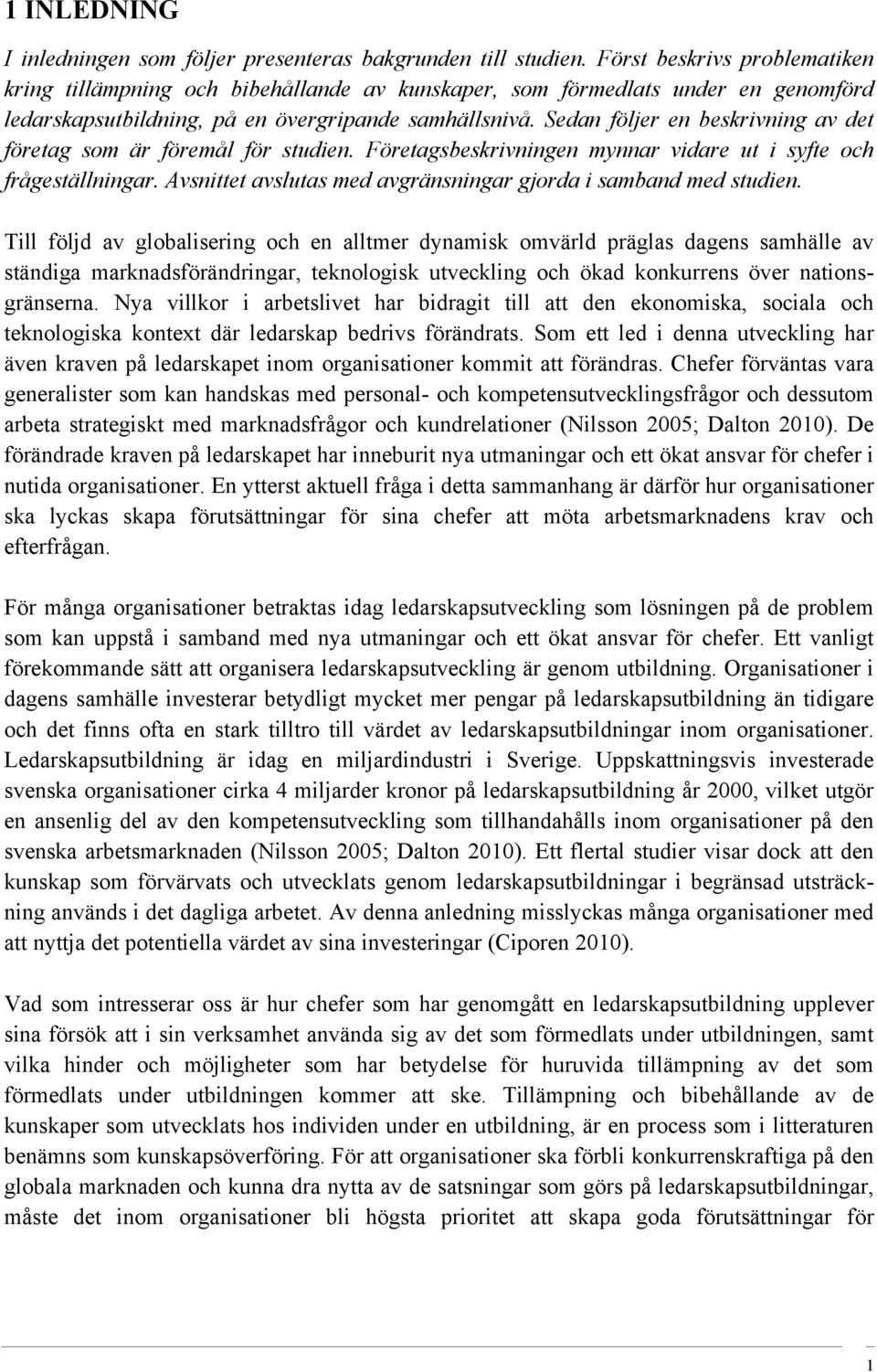 Sedan följer en beskrivning av det företag som är föremål för studien. Företagsbeskrivningen mynnar vidare ut i syfte och frågeställningar.