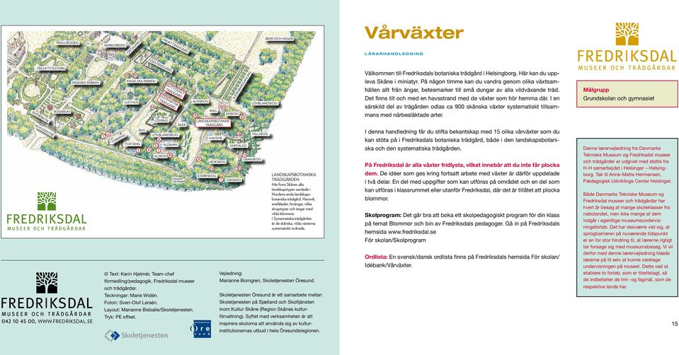 BJÖRKSKOG BOKSKOG 15 1 ENEFÄLAD ASKSKOG BJÖRNBÄRSSAMLING 12 10 6 LÖVBLANDSKOG TALLSKOG 11 GRANSKOG LANDSKAPSBOTANISKA TRÄDGÅRDEN Här finns Skånes alla landskapstyper samlade i Nordens enda