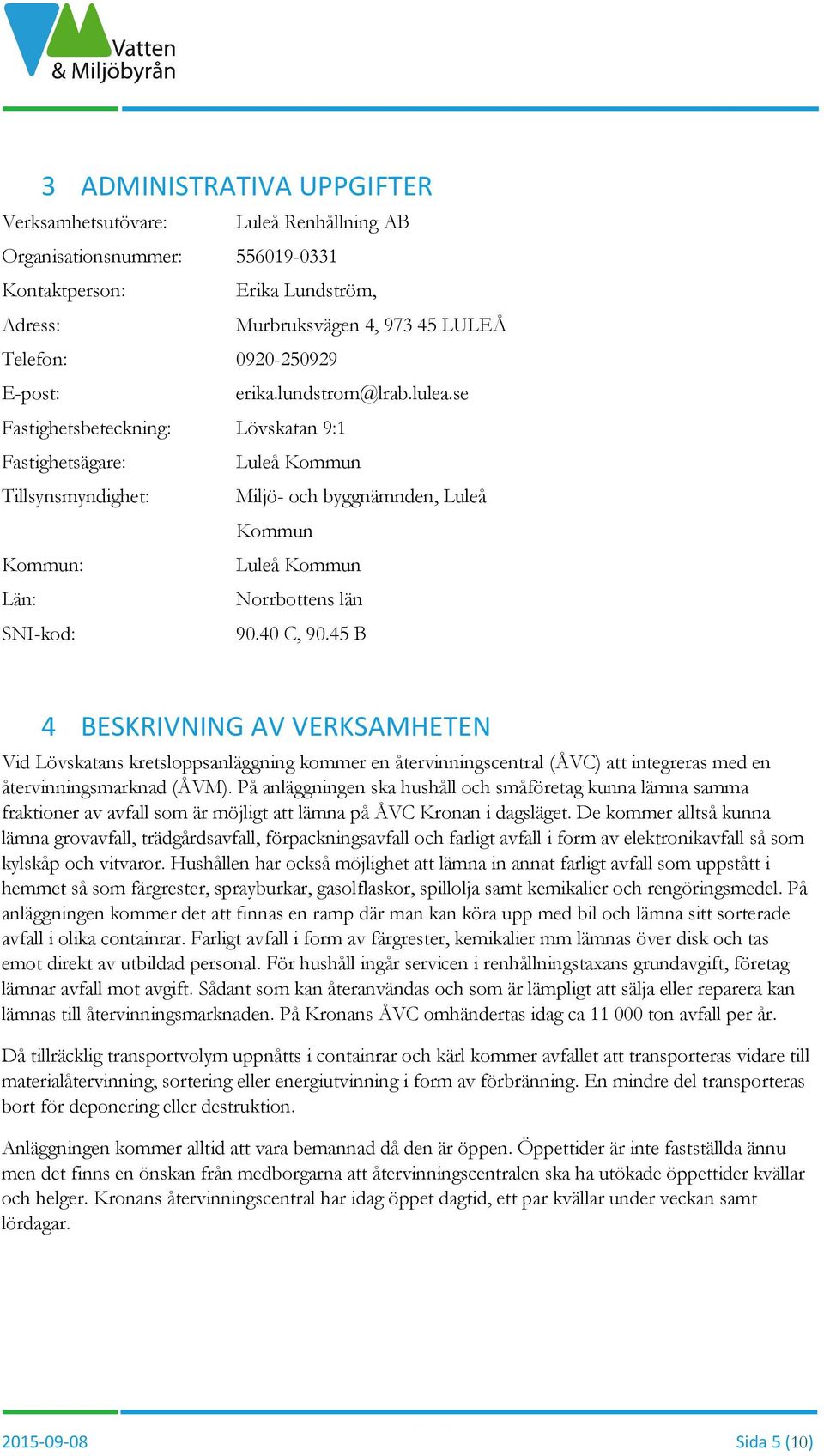 se Fastighetsbeteckning: Lövskatan 9:1 Fastighetsägare: Luleå Kommun Tillsynsmyndighet: Miljö- och byggnämnden, Luleå Kommun Kommun: Luleå Kommun Län: Norrbottens län SNI-kod: 90.40 C, 90.