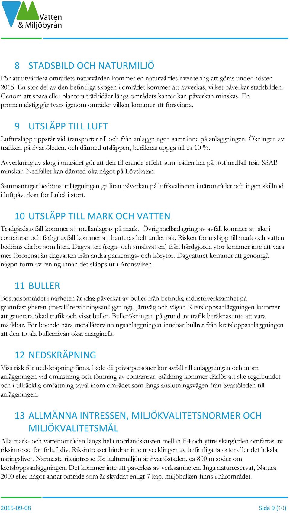 En promenadstig går tvärs igenom området vilken kommer att försvinna. 9 UTSLÄPP TILL LUFT Luftutsläpp uppstår vid transporter till och från anläggningen samt inne på anläggningen.