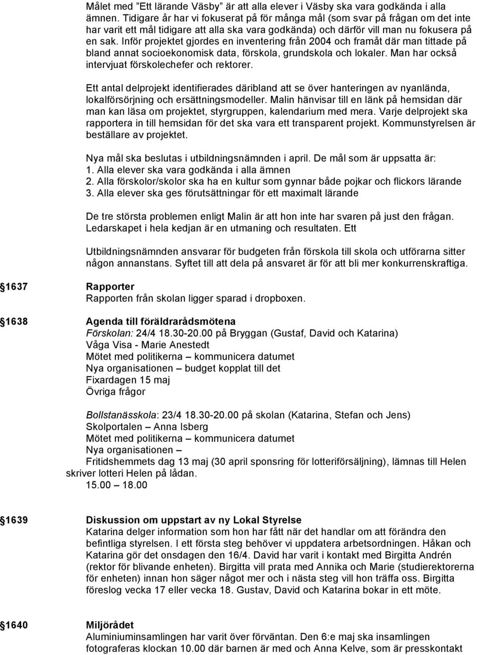 Inför projektet gjordes en inventering från 2004 och framåt där man tittade på bland annat socioekonomisk data, förskola, grundskola och lokaler. Man har också intervjuat förskolechefer och rektorer.