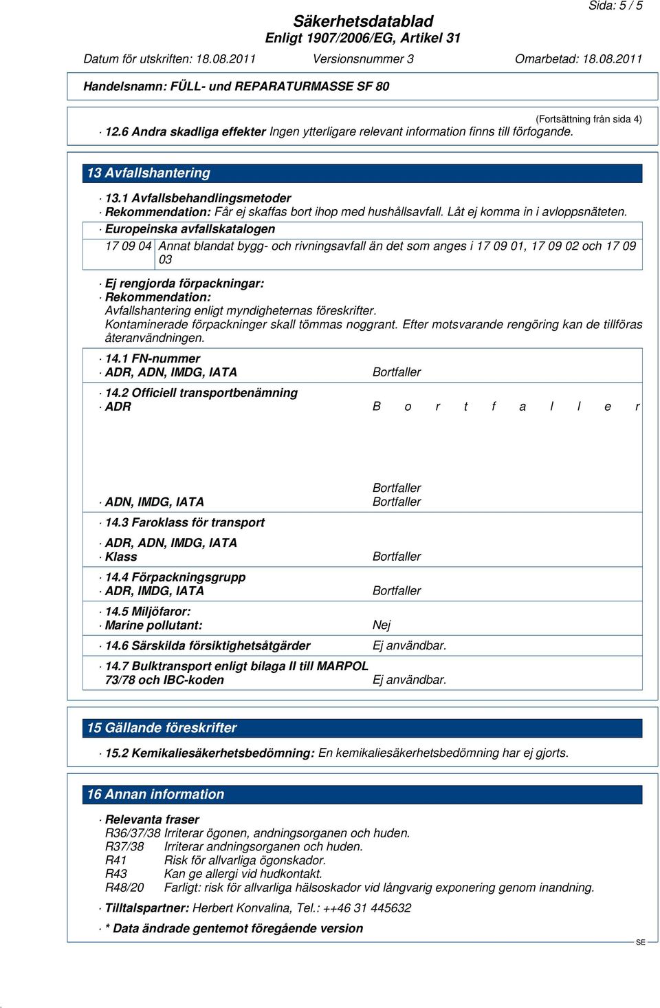 Europeinska avfallskatalogen 17 09 04 Annat blandat bygg- och rivningsavfall än det som anges i 17 09 01, 17 09 02 och 17 09 03 Ej rengjorda förpackningar: Rekommendation: Avfallshantering enligt