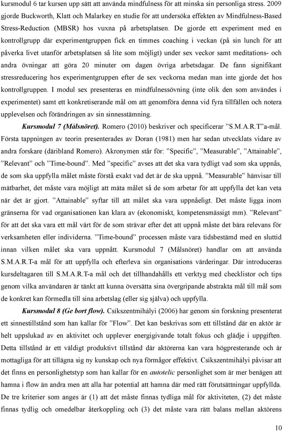 De gjorde ett experiment med en kontrollgrupp där experimentgruppen fick en timmes coaching i veckan (på sin lunch för att påverka livet utanför arbetsplatsen så lite som möjligt) under sex veckor