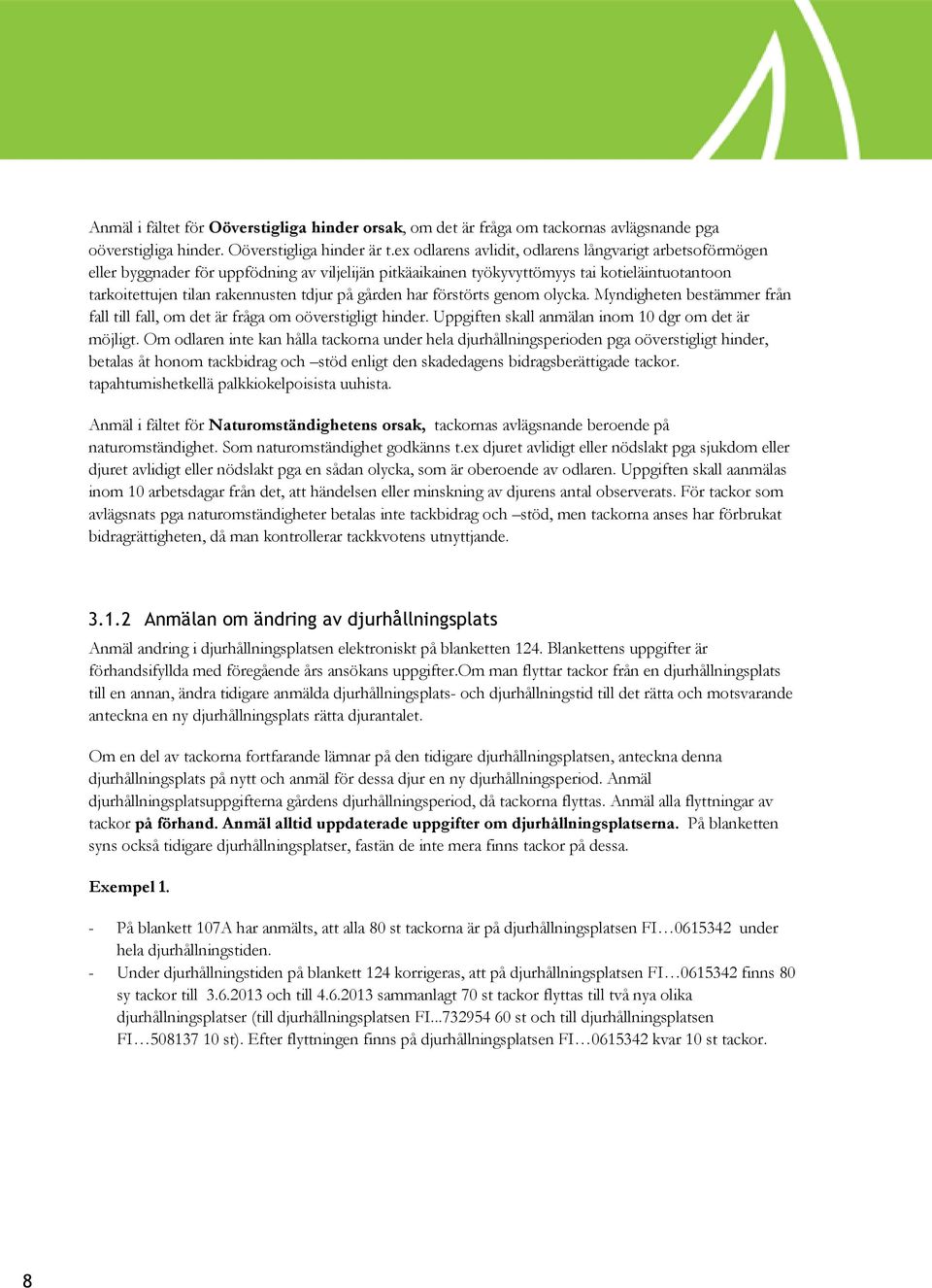 gården har förstörts genom olycka. Myndigheten bestämmer från fall till fall, om det är fråga om oöverstigligt hinder. Uppgiften skall anmälan inom 10 dgr om det är möjligt.